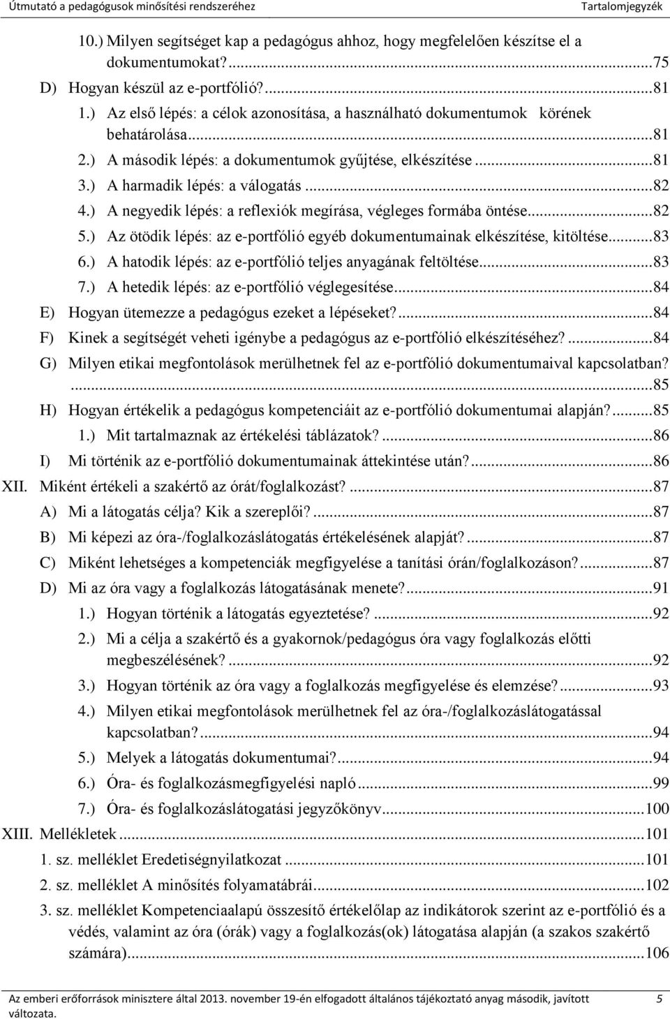 ) A negyedik lépés: a reflexiók megírása, végleges formába öntése... 82 5.) Az ötödik lépés: az e-portfólió egyéb dokumentumainak elkészítése, kitöltése... 83 6.