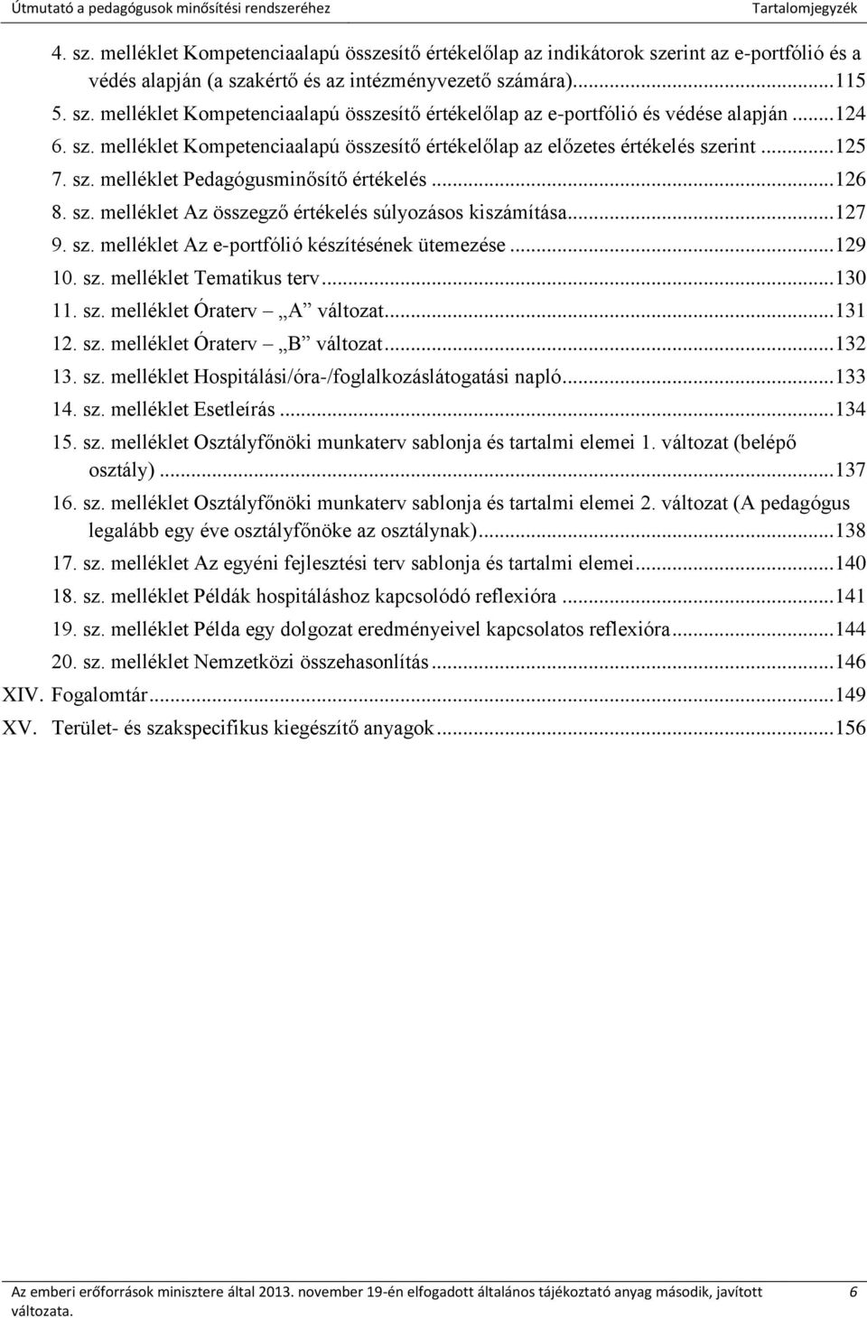 .. 127 9. sz. melléklet Az e-portfólió készítésének ütemezése... 129 10. sz. melléklet Tematikus terv... 130 11. sz. melléklet Óraterv A változat... 131 12. sz. melléklet Óraterv B változat... 132 13.