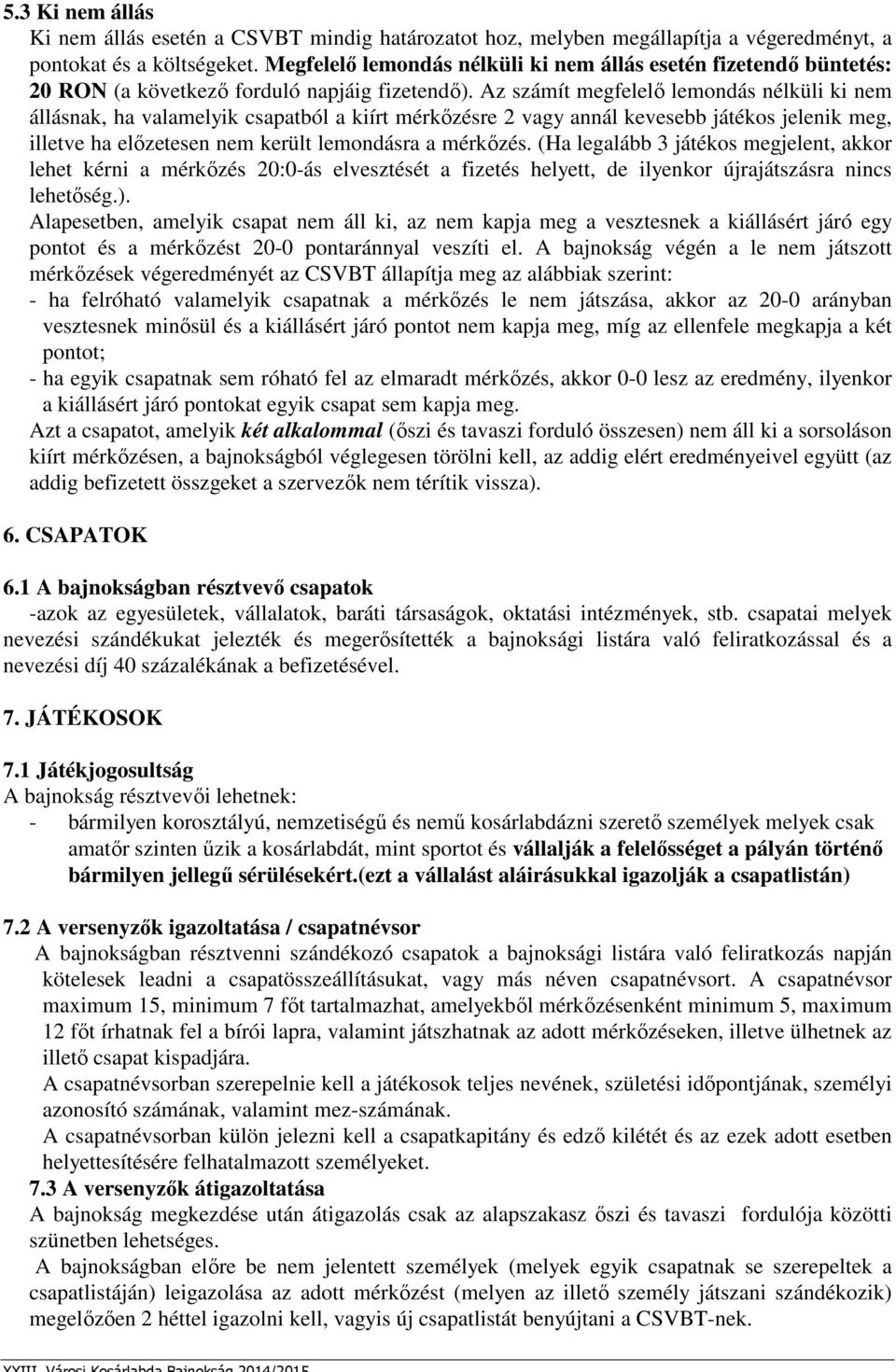 Az számít megfelelő lemondás nélküli ki nem állásnak, ha valamelyik csapatból a kiírt mérkőzésre 2 vagy annál kevesebb játékos jelenik meg, illetve ha előzetesen nem került lemondásra a mérkőzés.