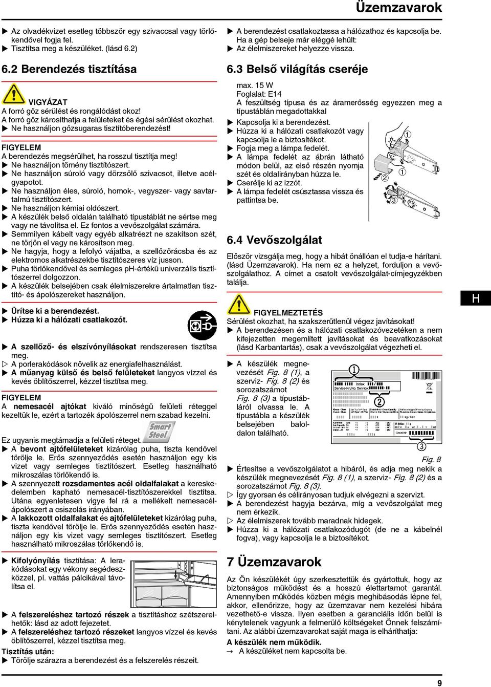 u Ne használjon tömény tisztítószert. u Ne használjon súroló vagy dörzsölő szivacsot, illetve acélgyapotot. u Ne használjon éles, súroló, homok-, vegyszer- vagy savtartalmú tisztítószert.