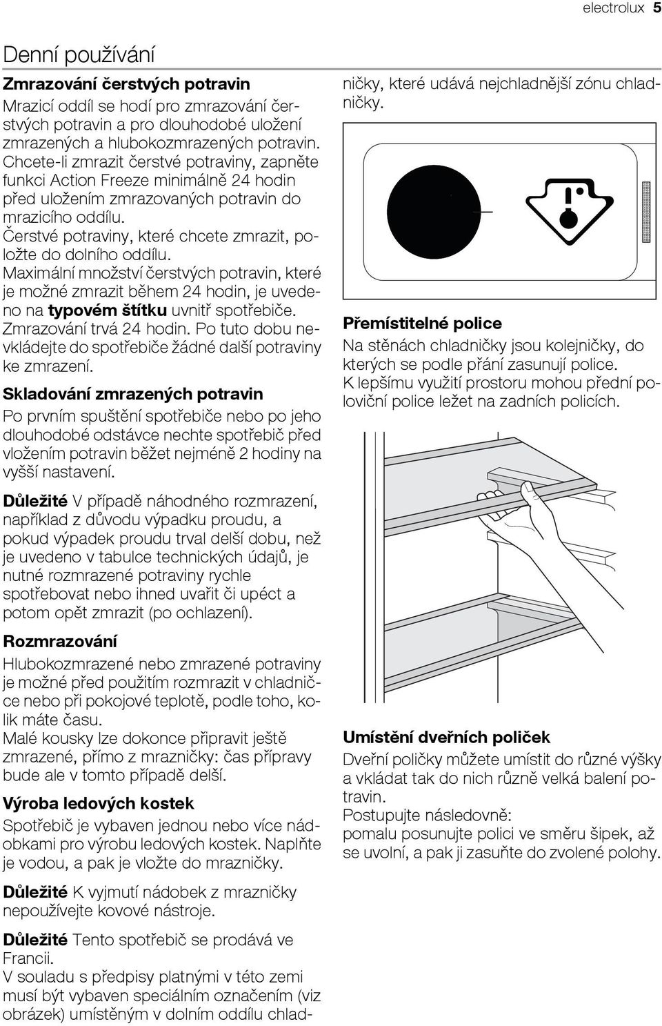 Čerstvé potraviny, které chcete zmrazit, položte do dolního oddílu. Maximální množství čerstvých potravin, které je možné zmrazit během 24 hodin, je uvedeno na typovém štítku uvnitř spotřebiče.