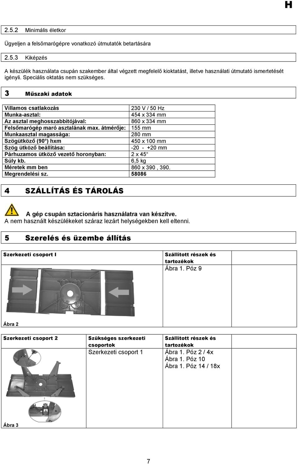 átmérője: 155 mm Munkaasztal magassága: 280 mm Szögütköző (90 ) hxm 450 x 100 mm Szög ütköző beállítása: -20 - +20 mm Párhuzamos ütköző vezető horonyban: 2 x 45 Súly kb.