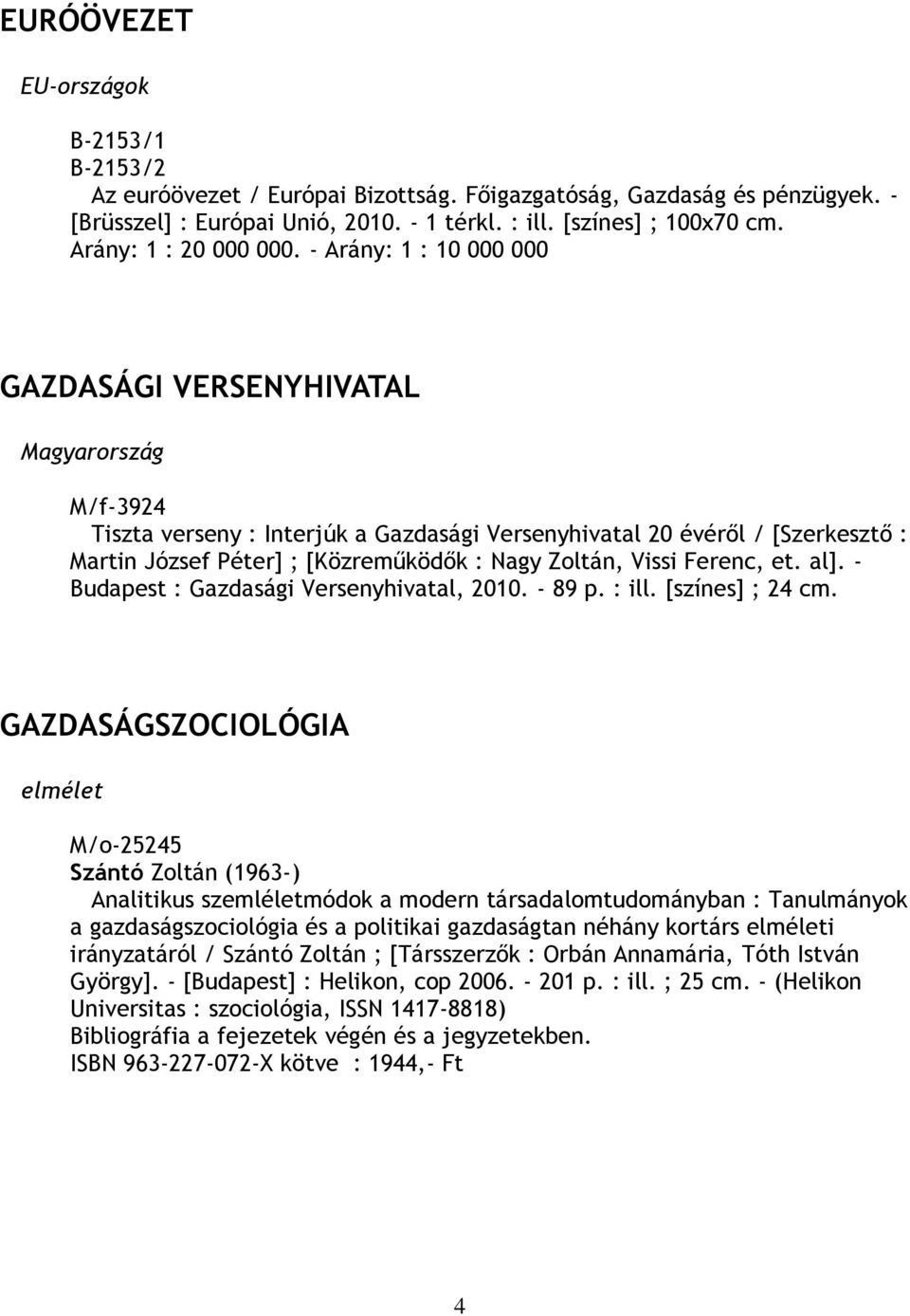 - Arány: 1 : 10 000 000 GAZDASÁGI VERSENYHIVATAL Magyarország M/f-3924 Tiszta verseny : Interjúk a Gazdasági Versenyhivatal 20 évéről / [Szerkesztő : Martin József Péter] ; [Közreműködők : Nagy