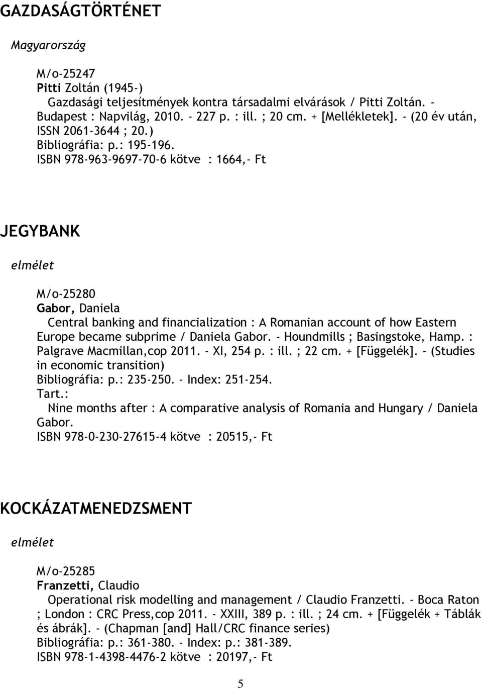 ISBN 978-963-9697-70-6 kötve : 1664,- Ft JEGYBANK M/o-25280 Gabor, Daniela Central banking and financialization : A Romanian account of how Eastern Europe became subprime / Daniela Gabor.