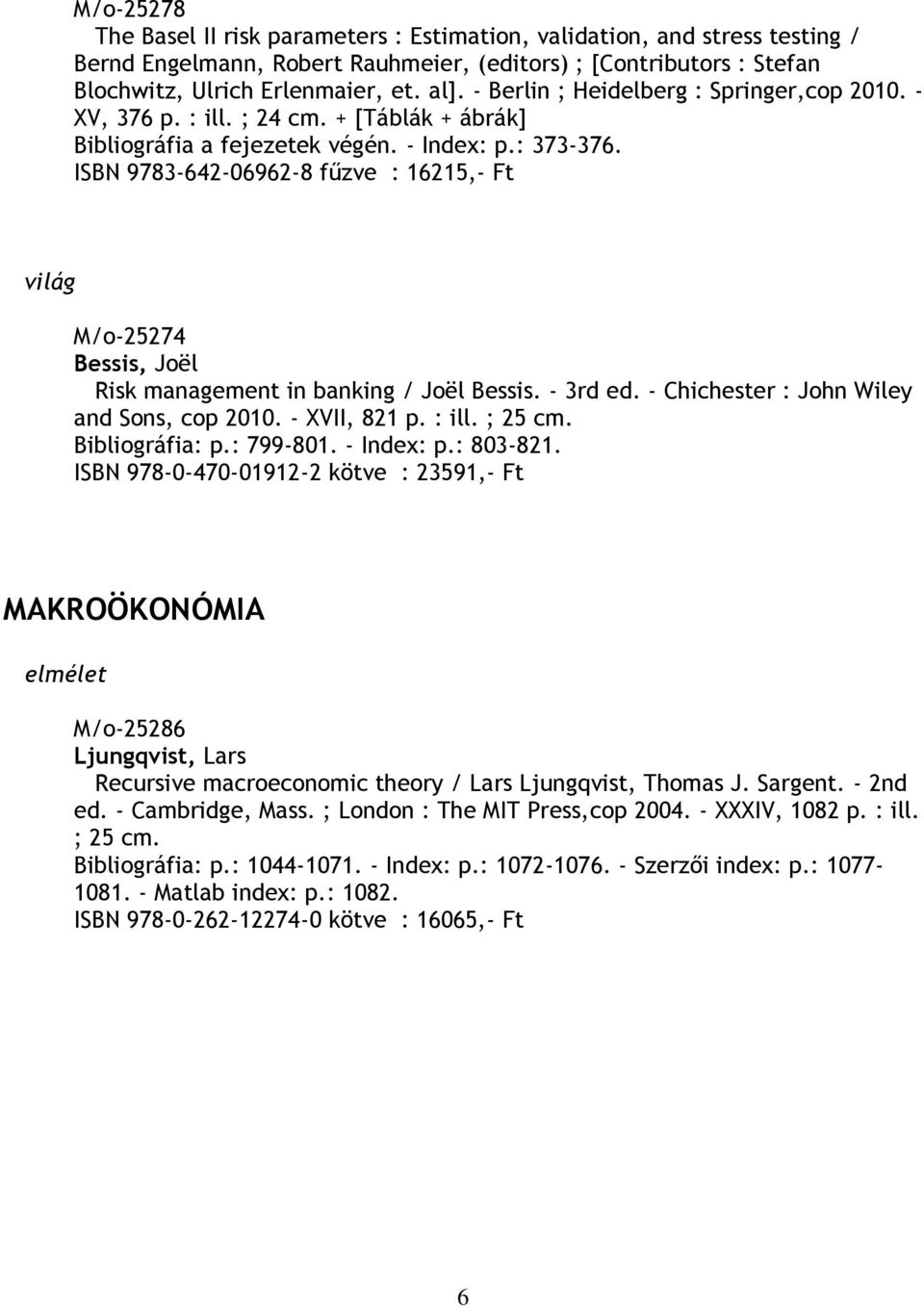 ISBN 9783-642-06962-8 fűzve : 16215,- Ft világ M/o-25274 Bessis, Joël Risk management in banking / Joël Bessis. - 3rd ed. - Chichester : John Wiley and Sons, cop 2010. - XVII, 821 p. : ill. ; 25 cm.