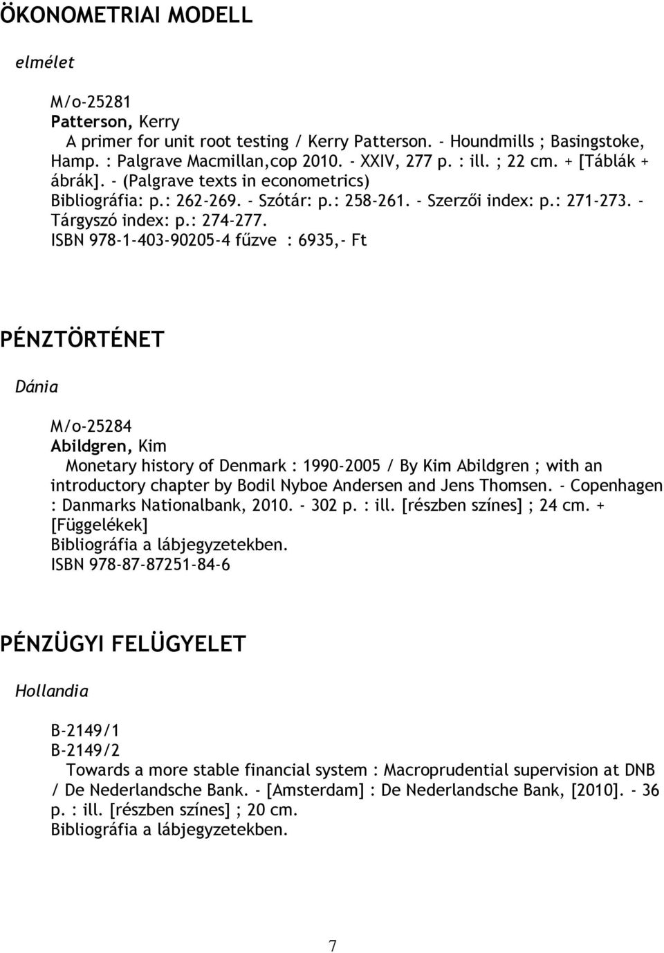 ISBN 978-1-403-90205-4 fűzve : 6935,- Ft PÉNZTÖRTÉNET Dánia M/o-25284 Abildgren, Kim Monetary history of Denmark : 1990-2005 / By Kim Abildgren ; with an introductory chapter by Bodil Nyboe Andersen