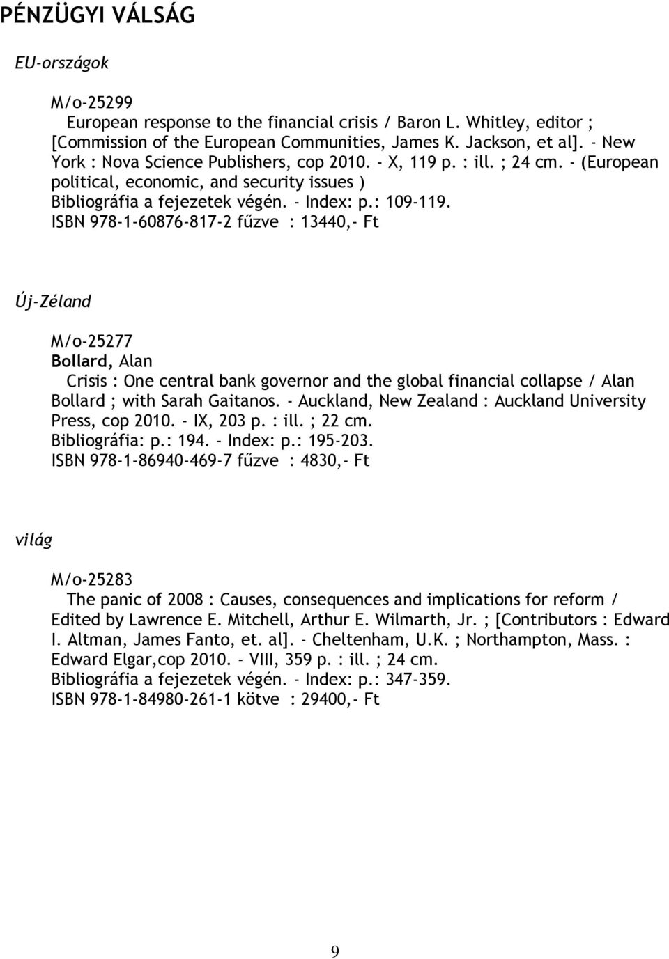 ISBN 978-1-60876-817-2 fűzve : 13440,- Ft Új-Zéland M/o-25277 Bollard, Alan Crisis : One central bank governor and the global financial collapse / Alan Bollard ; with Sarah Gaitanos.