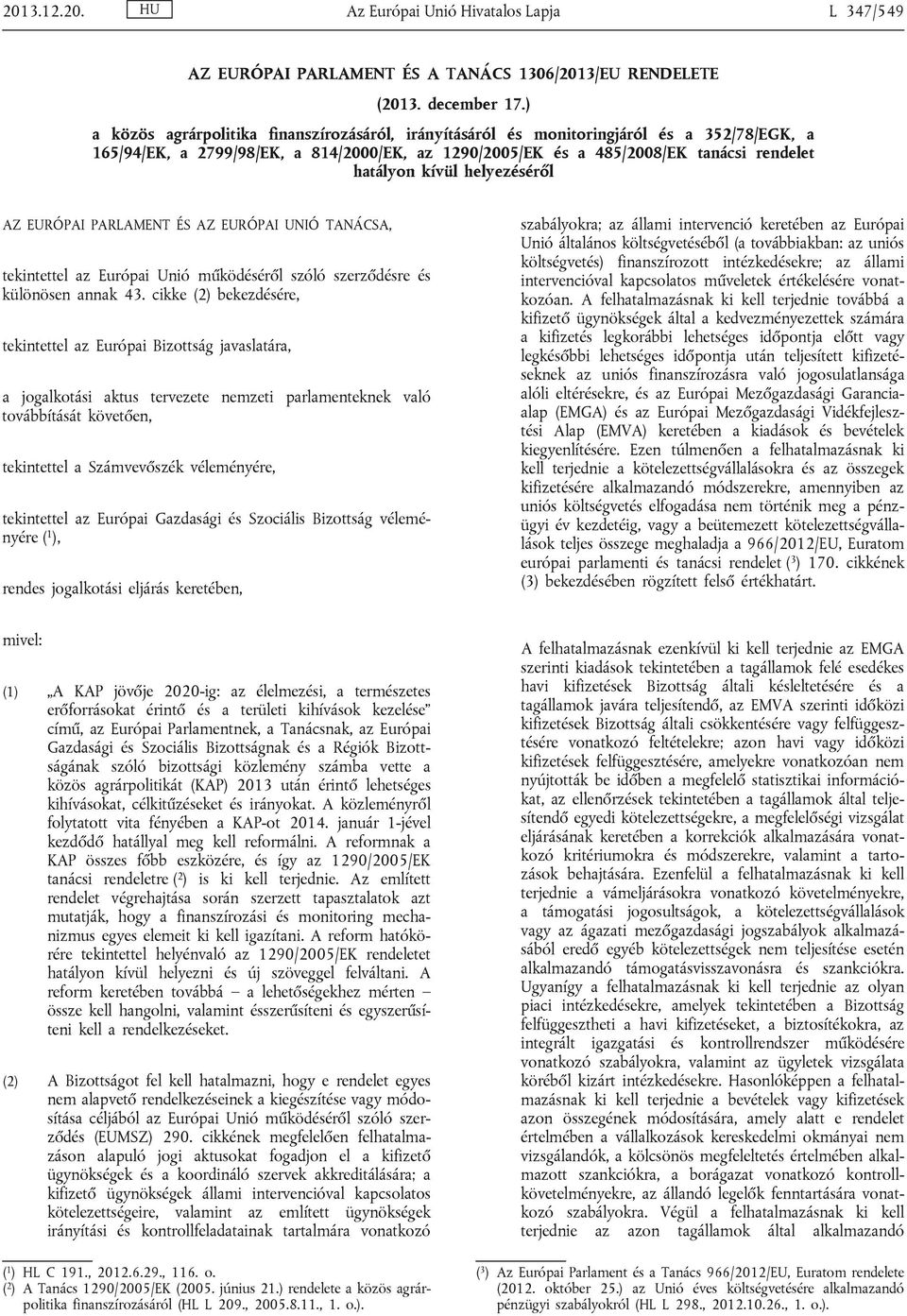 helyezéséről AZ EURÓPAI PARLAMENT ÉS AZ EURÓPAI UNIÓ TANÁCSA, tekintettel az Európai Unió működéséről szóló szerződésre és különösen annak 43.