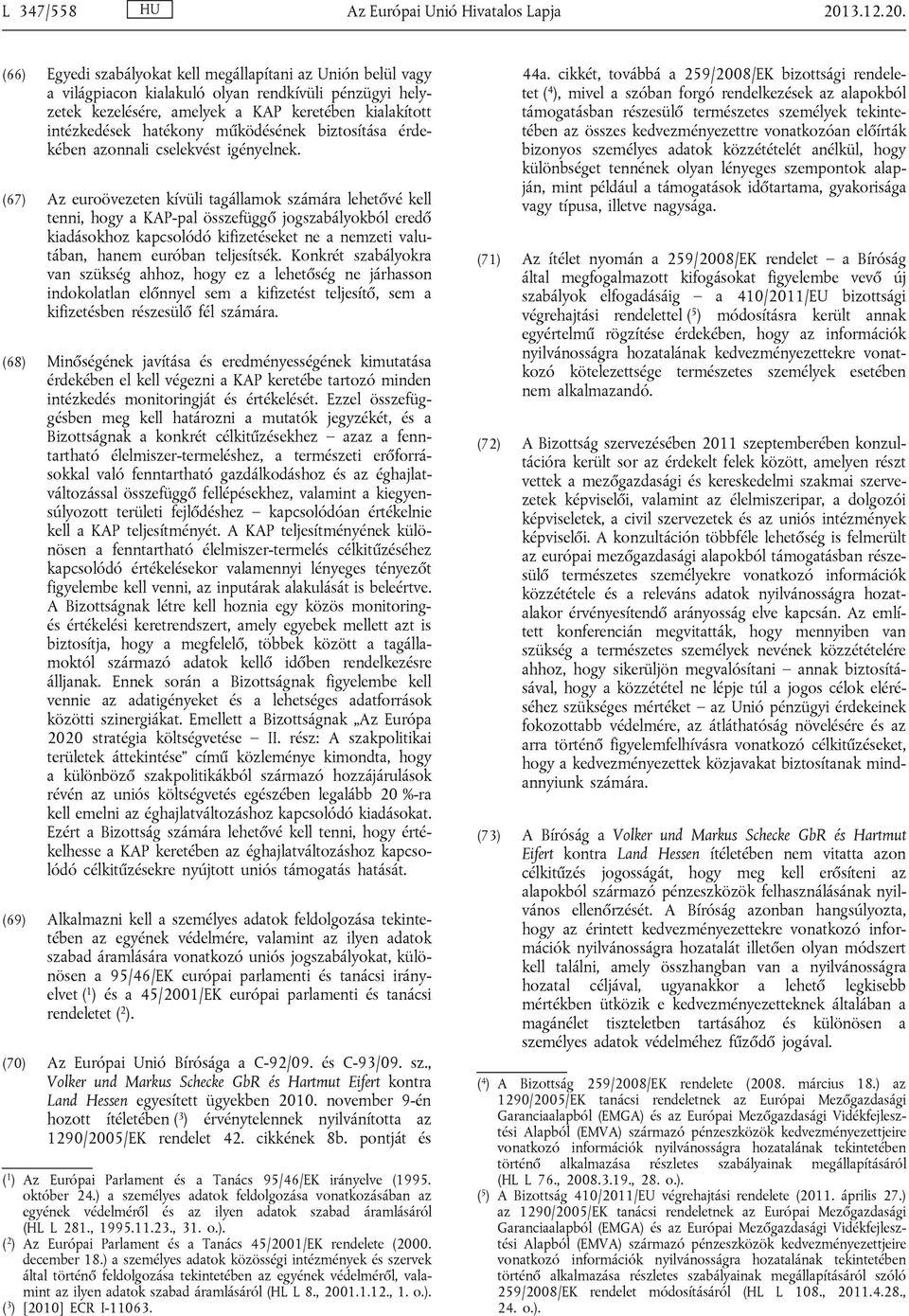 (66) Egyedi szabályokat kell megállapítani az Unión belül vagy a világpiacon kialakuló olyan rendkívüli pénzügyi helyzetek kezelésére, amelyek a KAP keretében kialakított intézkedések hatékony