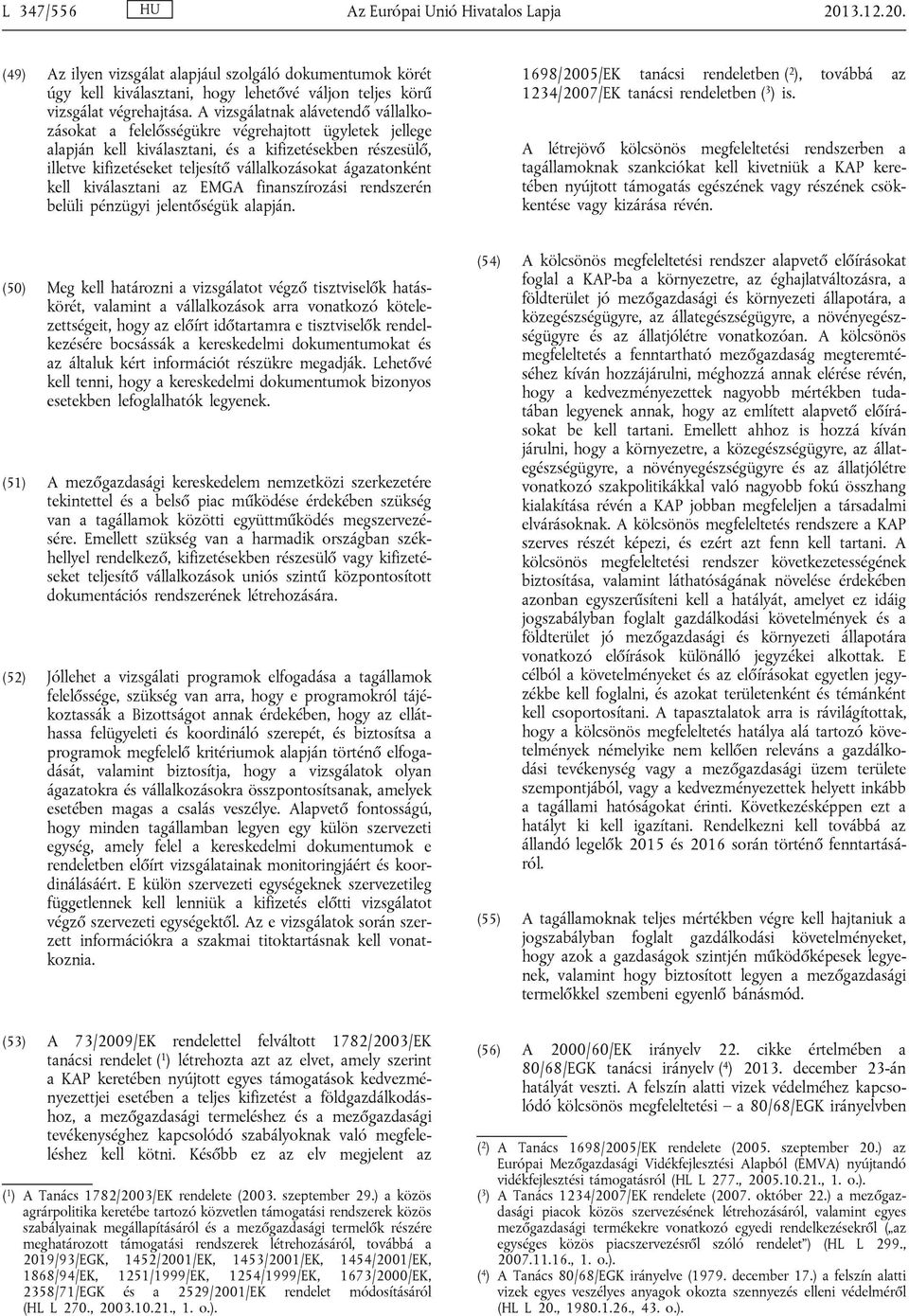 ágazatonként kell kiválasztani az EMGA finanszírozási rendszerén belüli pénzügyi jelentőségük alapján. 1698/2005/EK tanácsi rendeletben ( 2 ), továbbá az 1234/2007/EK tanácsi rendeletben ( 3 ) is.