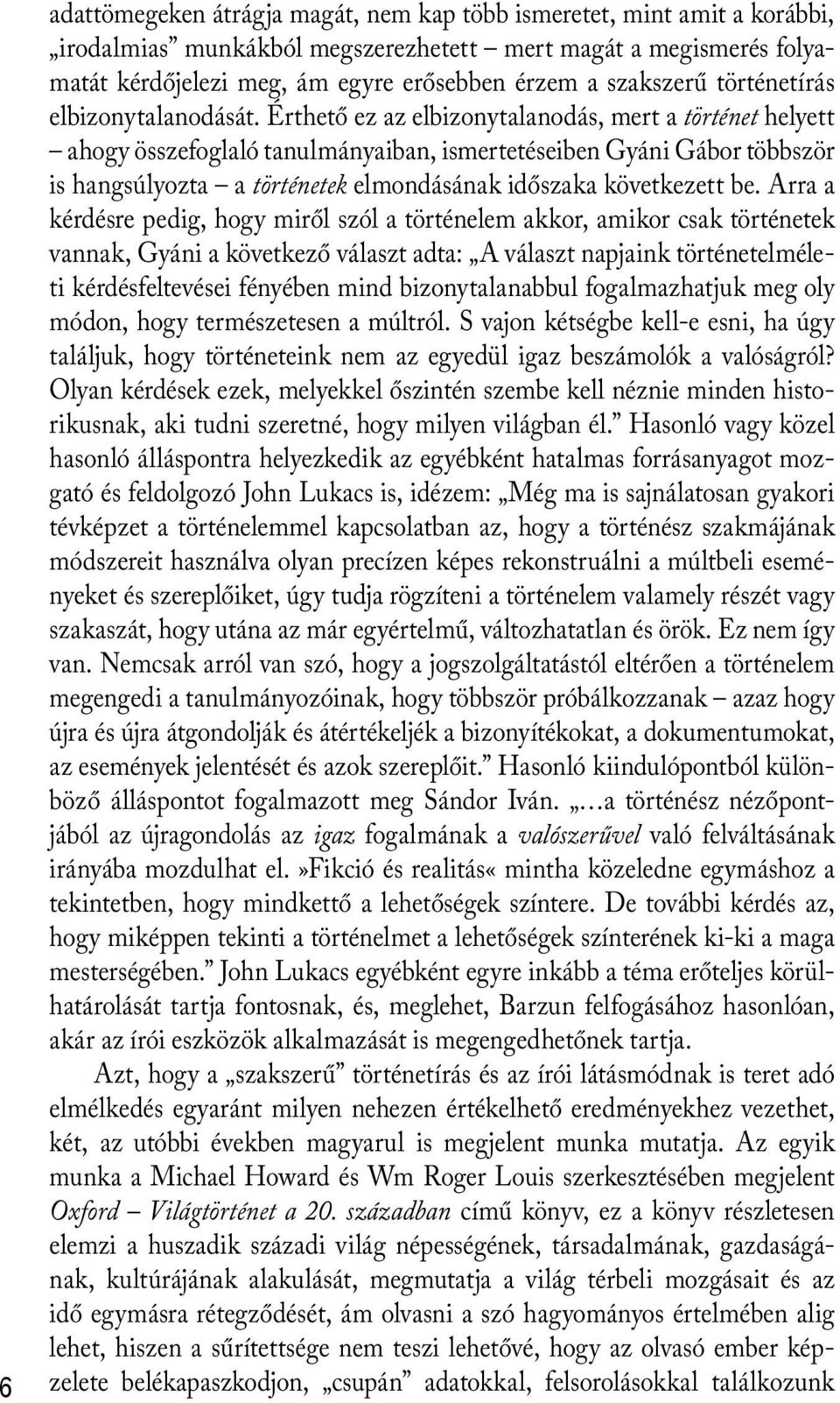 Érthető ez az elbizonytalanodás, mert a történet helyett ahogy összefoglaló tanulmányaiban, ismertetéseiben Gyáni Gábor többször is hangsúlyozta a történetek elmondásának időszaka következett be.