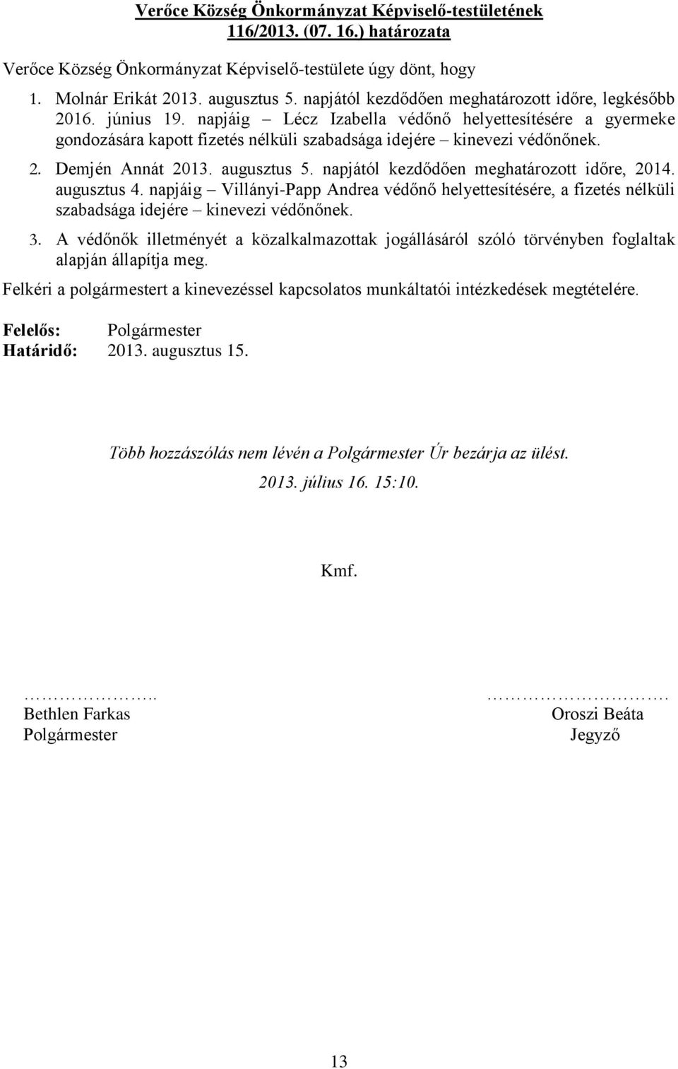 augusztus 5. napjától kezdődően meghatározott időre, 2014. augusztus 4. napjáig Villányi-Papp Andrea védőnő helyettesítésére, a fizetés nélküli szabadsága idejére kinevezi védőnőnek. 3.