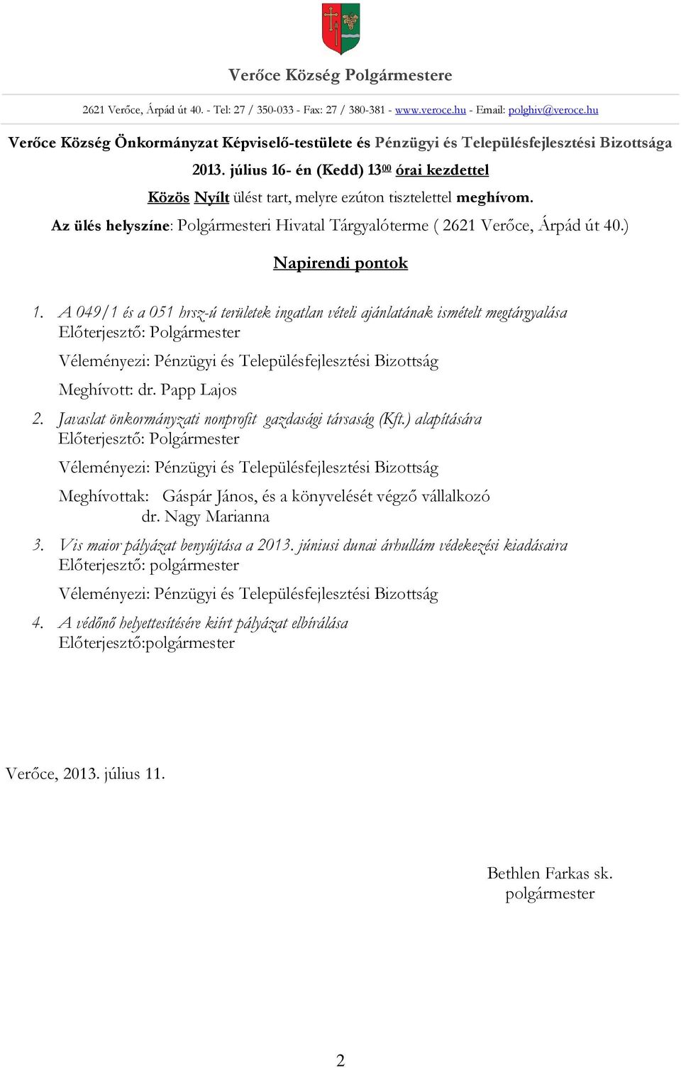 július 16- én (Kedd) 13 00 órai kezdettel Közös Nyílt ülést tart, melyre ezúton tisztelettel meghívom. Az ülés helyszíne: i Hivatal Tárgyalóterme ( 2621 Verőce, Árpád út 40.) Napirendi pontok 1.