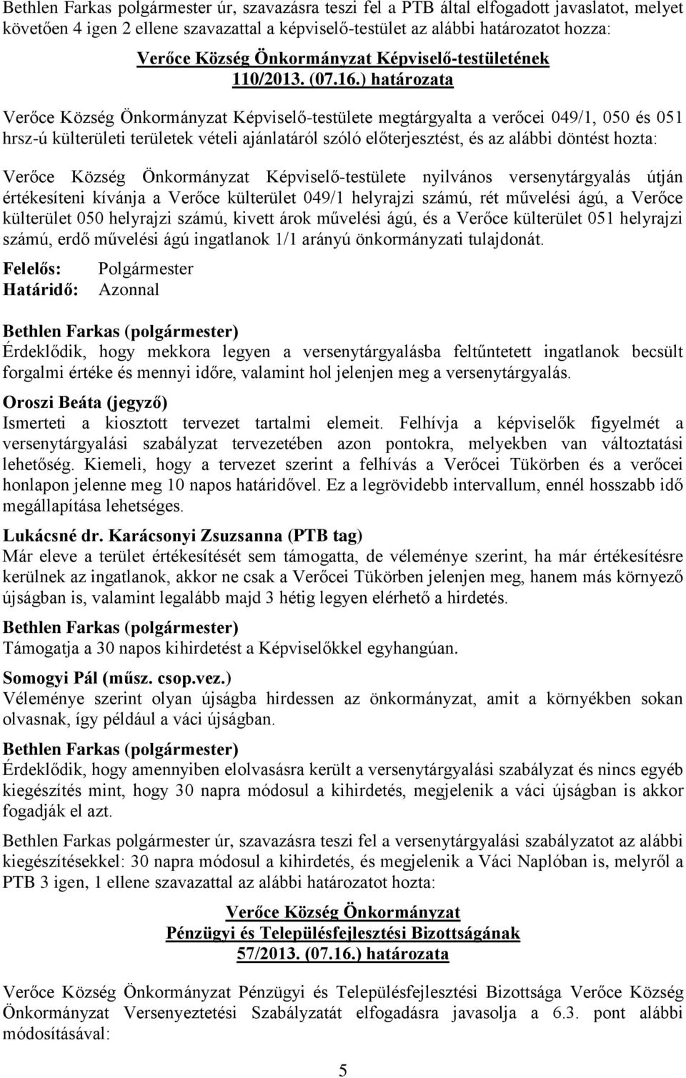 ) határozata Verőce Község Önkormányzat Képviselő-testülete megtárgyalta a verőcei 049/1, 050 és 051 hrsz-ú külterületi területek vételi ajánlatáról szóló előterjesztést, és az alábbi döntést hozta: