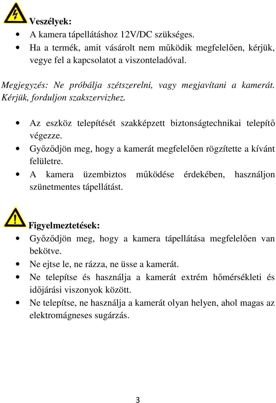 Győződjön meg, hogy a kamerát megfelelően rögzítette a kívánt felületre. A kamera üzembiztos működése érdekében, használjon szünetmentes tápellátást.