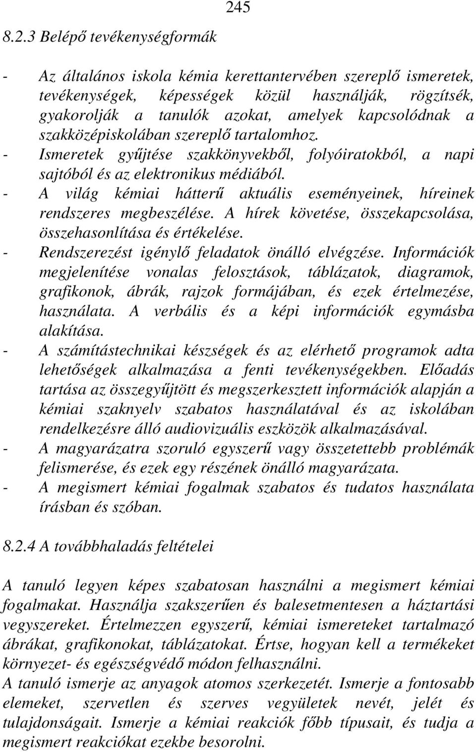 - A világ kémiai hátterű aktuális eseményeinek, híreinek rendszeres megbeszélése. A hírek követése, összekapcsolása, összehasonlítása és értékelése. - Rendszerezést igénylő feladatok önálló elvégzése.