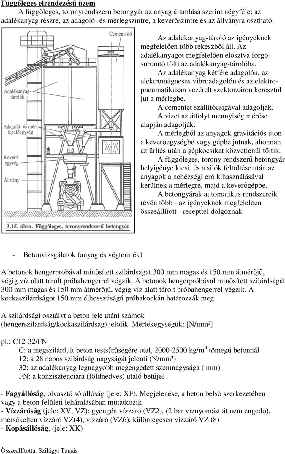 Az adalékanyag kétféle adagolón, az elektromágneses vibroadagolón és az elektropneumatikusan vezérelt szektorzáron keresztül jut a mérlegbe. A cementet szállítócsigával adagolják.