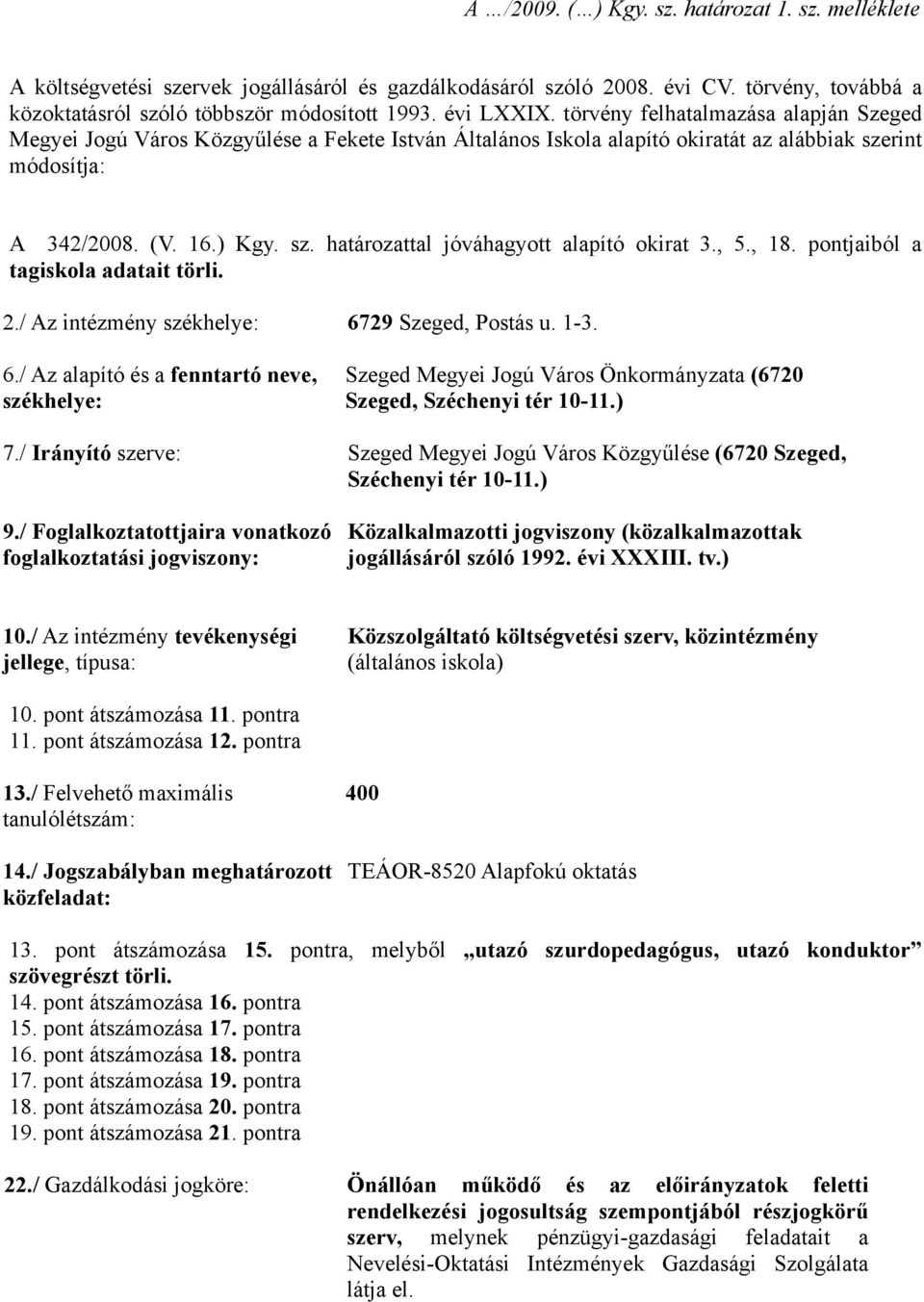 , 5., 18. pontjaiból a tagiskola adatait törli. 2./ Az intézmény székhelye: 6729 Szeged, Postás u. 1-3. 6./ Az alapító és a fenntartó neve, székhelye: Szeged Megyei Jogú Város Önkormányzata (6720 Szeged, Széchenyi tér 10-11.