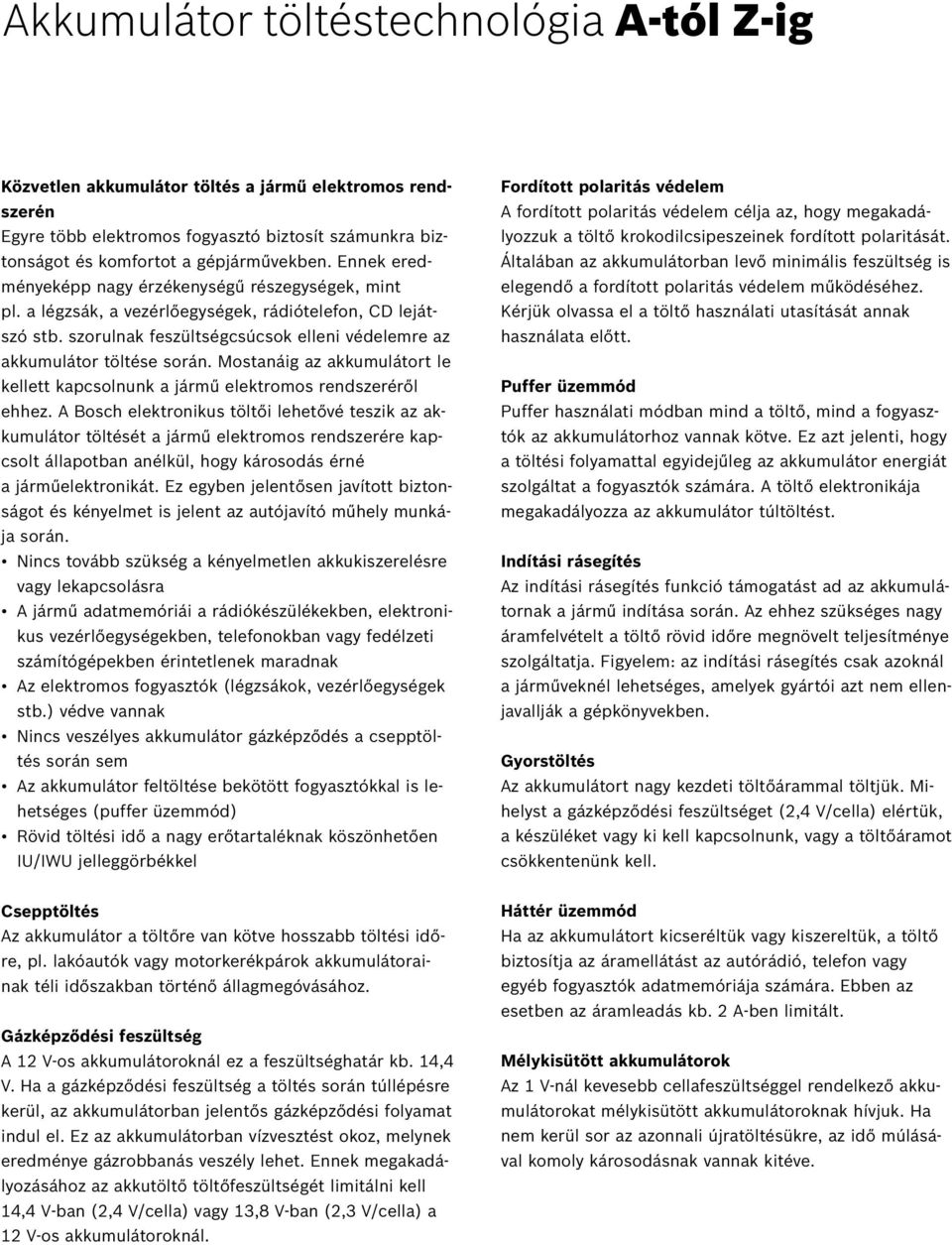 Mostanáig az akkumulátort le kellett kapcsolnunk a jármű elektromos rendszeréről ehhez.