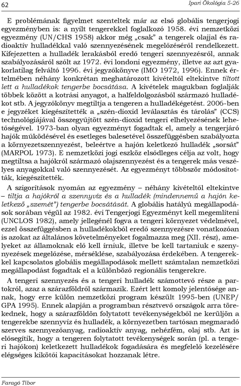 Kifejezetten a hulladék lerakásból eredő tengeri szennyezésről, annak szabályozásáról szólt az 1972. évi londoni egyezmény, illetve az azt gyakorlatilag felváltó 1996.