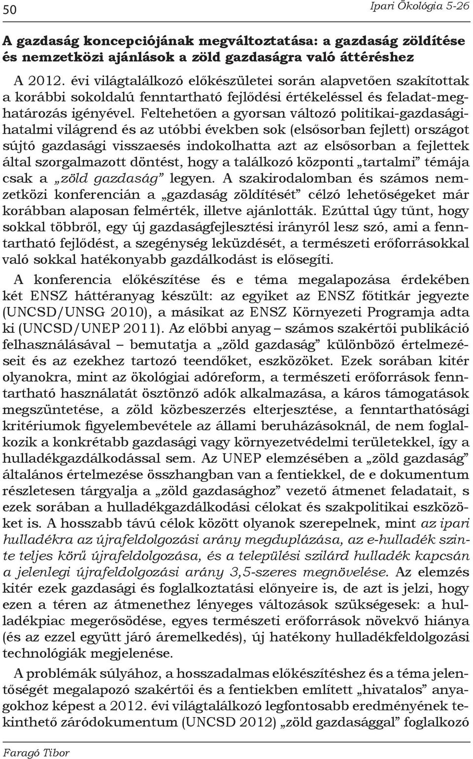 Feltehetően a gyorsan változó politikai-gazdaságihatalmi világrend és az utóbbi években sok (elsősorban fejlett) országot sújtó gazdasági visszaesés indokolhatta azt az elsősorban a fejlettek által