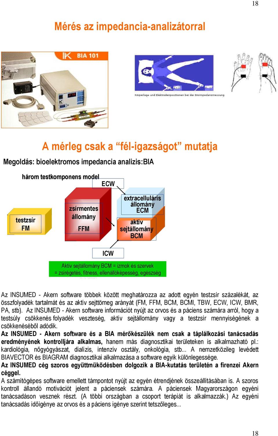 között meghatározza az adott egyén testzsír százalékát, az összfolyadék tartalmát és az aktív sejttömeg arányát (FM, FFM, BCM, BCMI, TBW, ECW, ICW, BMR, PA, stb).