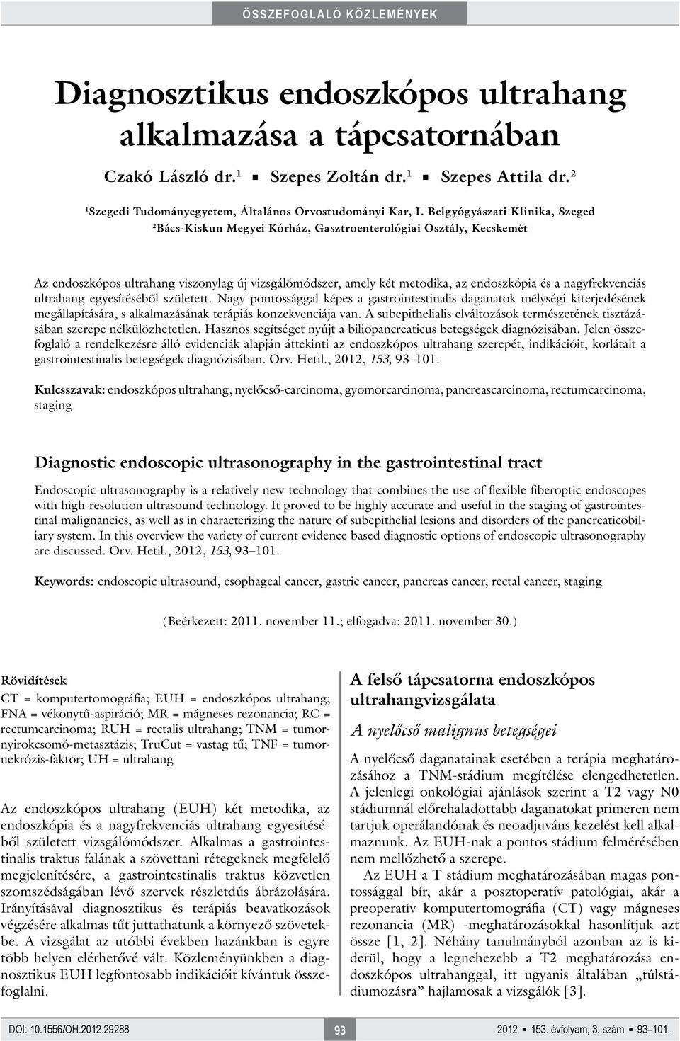 nagyfrekvenciás ultrahang egyesítéséből született. Nagy pontossággal képes a gastrointestinalis daganatok mélységi kiterjedésének megállapítására, s alkalmazásának terápiás konzekvenciája van.