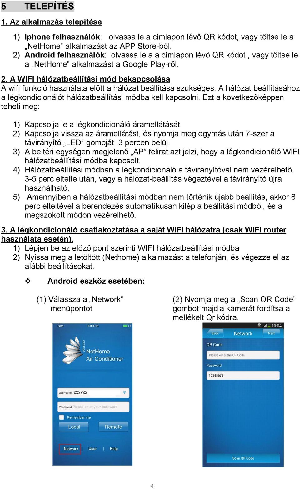 A WIFI hálózatbeállítási mód bekapcsolása A wifi funkció használata előtt a hálózat beállítása szükséges. A hálózat beállításához a légkondicionálót hálózatbeállítási módba kell kapcsolni.