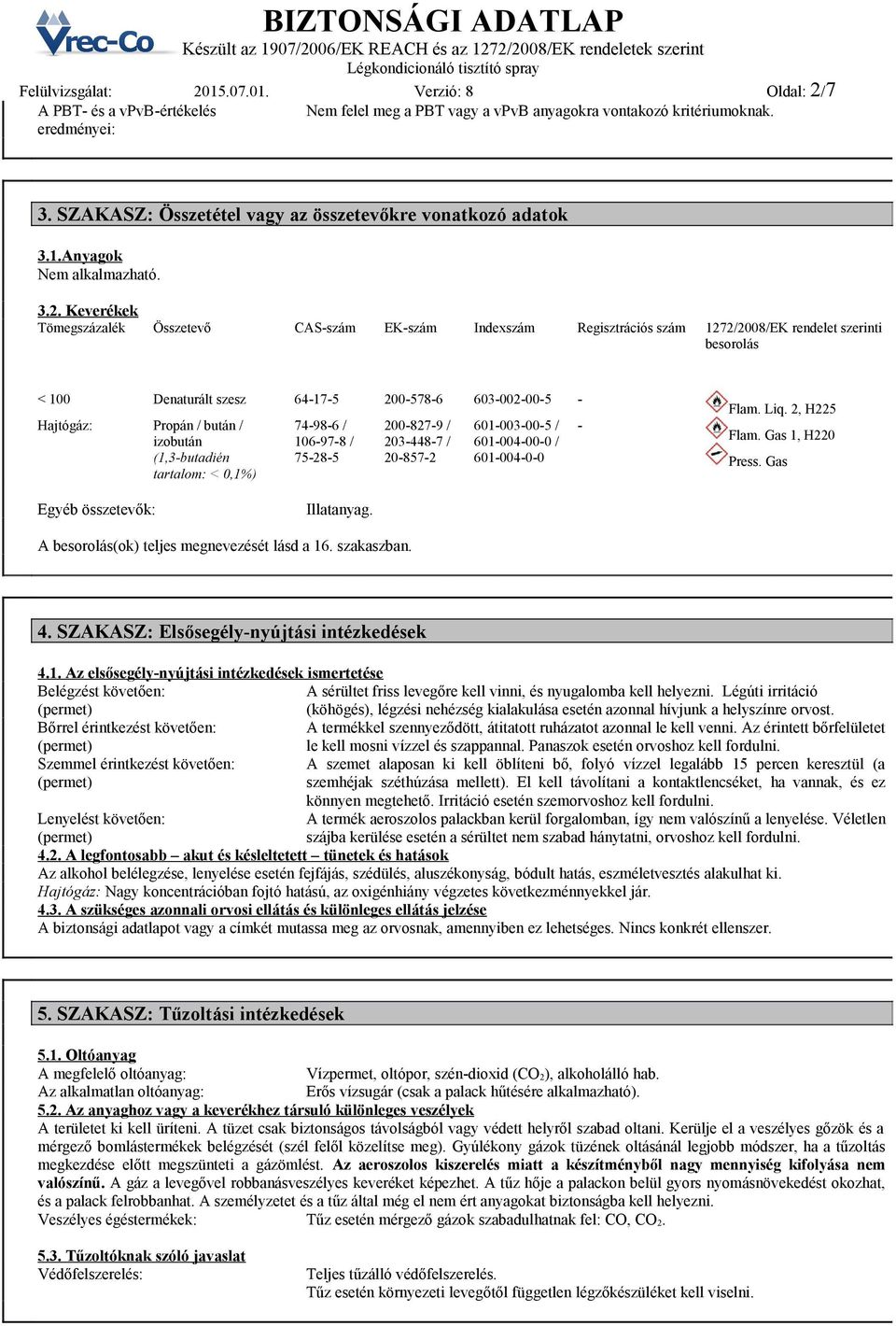 Keverékek Tömegszázalék Összetevő CASszám EKszám Indexszám Regisztrációs szám 1272/2008/EK rendelet szerinti besorolás < 100 Denaturált szesz 64175 2005786 603002005 Hajtógáz: Propán / bután /