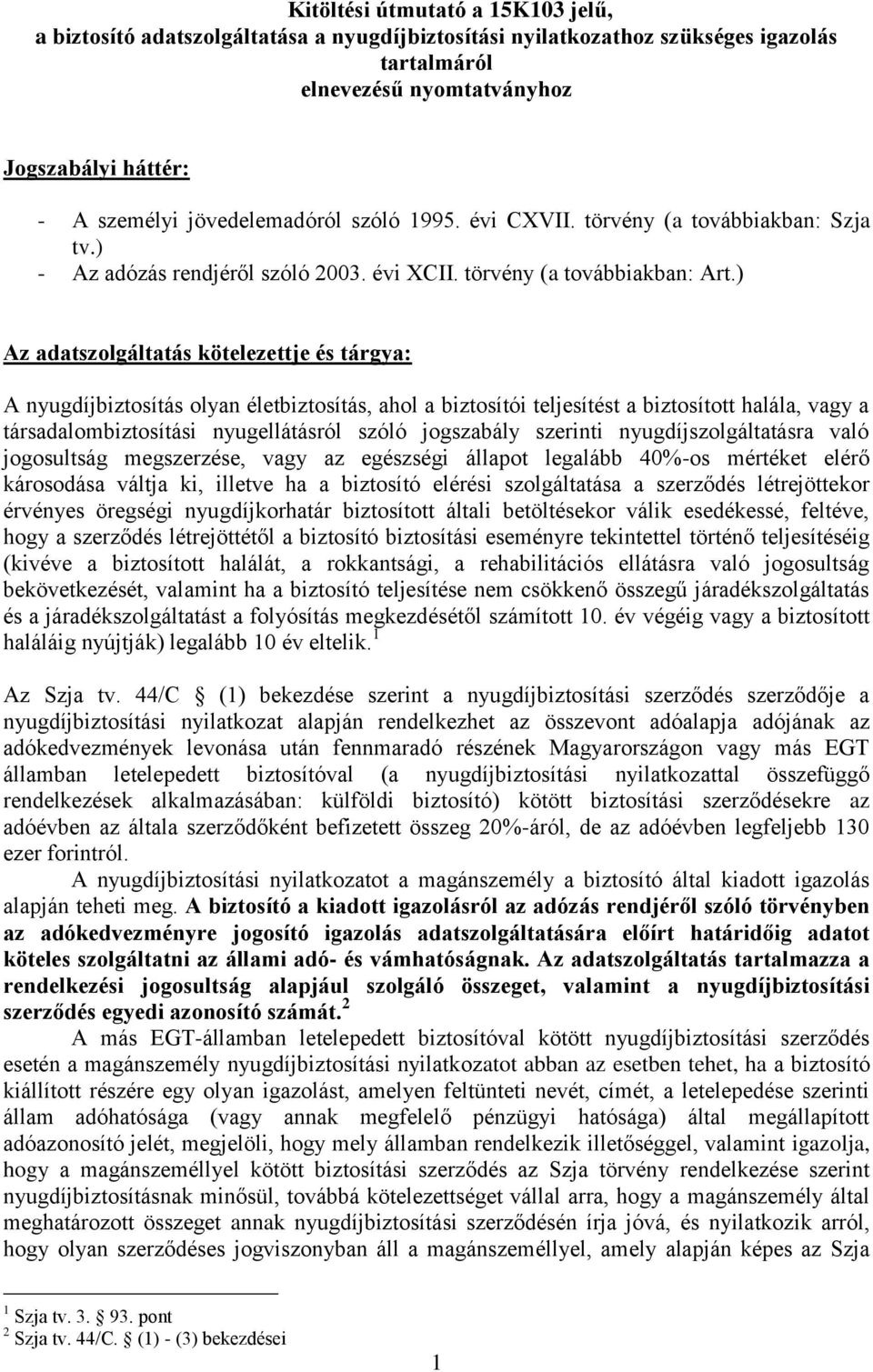 ) Az adatszolgáltatás kötelezettje és tárgya: A nyugdíjbiztosítás olyan életbiztosítás, ahol a biztosítói teljesítést a biztosított halála, vagy a társadalombiztosítási nyugellátásról szóló