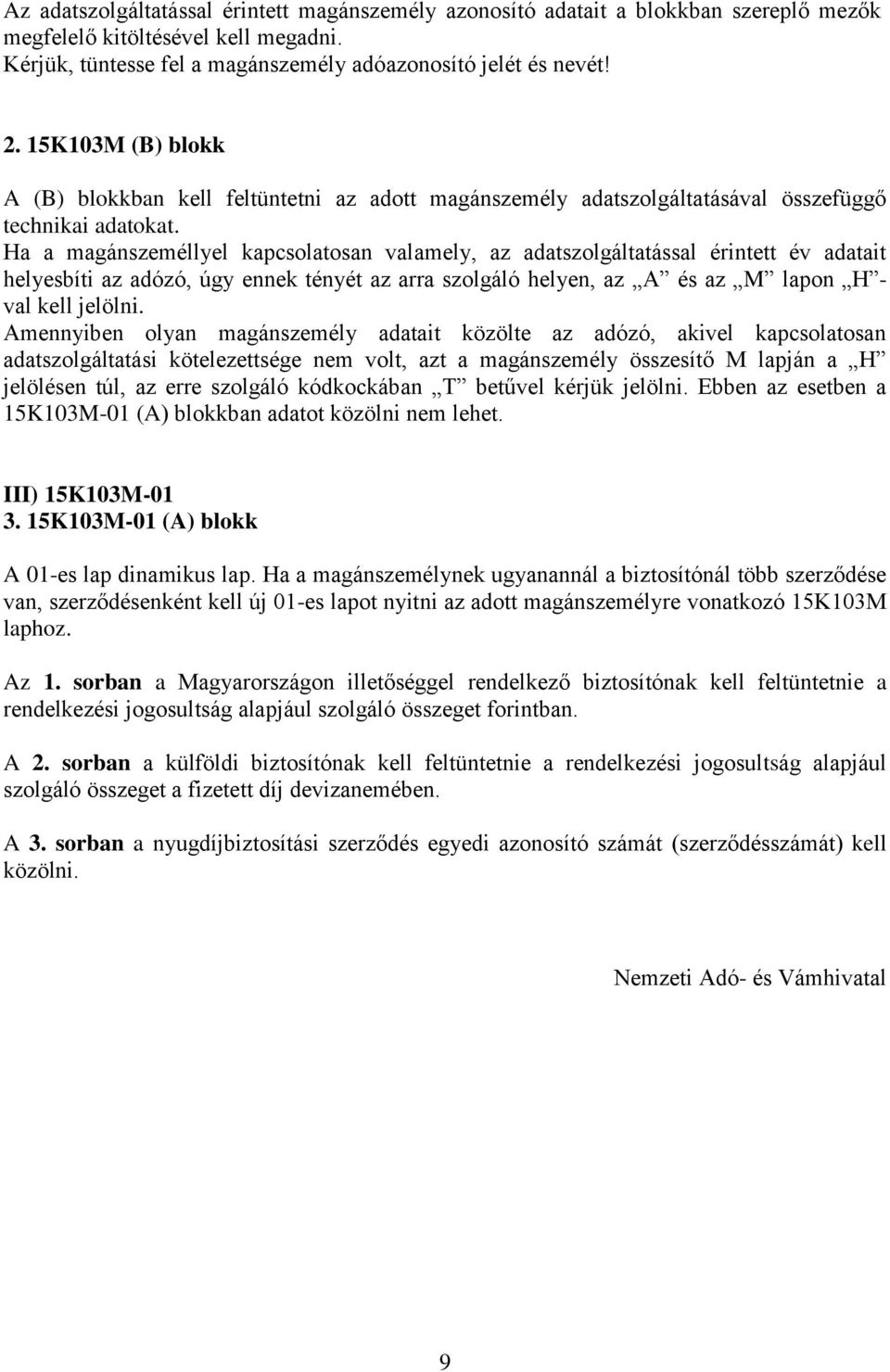 Ha a magánszeméllyel kapcsolatosan valamely, az adatszolgáltatással érintett év adatait helyesbíti az adózó, úgy ennek tényét az arra szolgáló helyen, az A és az M lapon H - val kell jelölni.