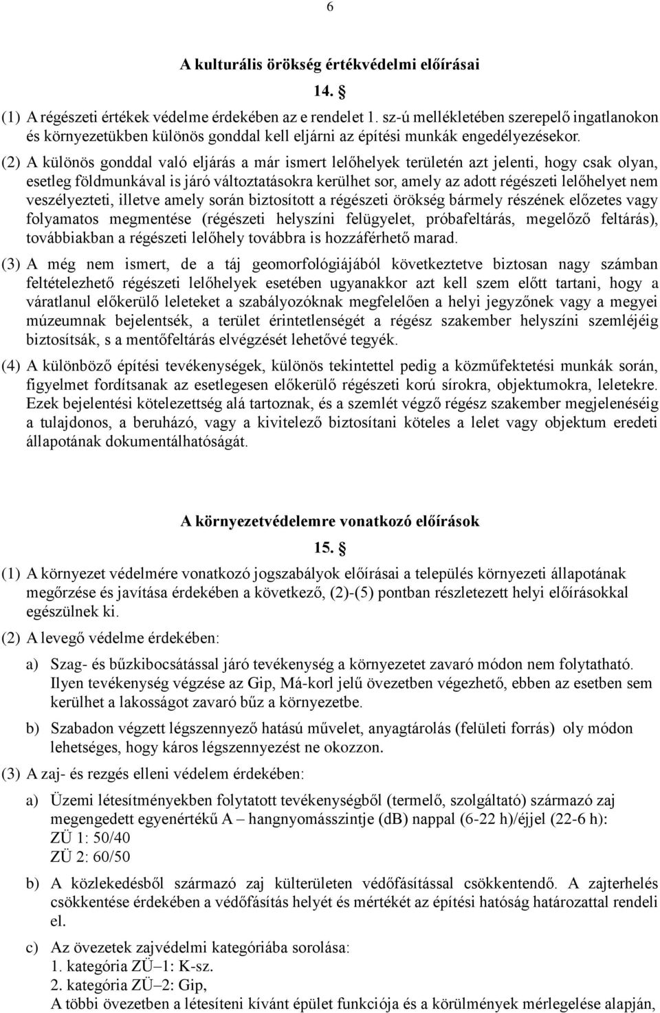 (2) A különös gonddal való eljárás a már ismert lelőhelyek területén azt jelenti, hogy csak olyan, esetleg földmunkával is járó változtatásokra kerülhet sor, amely az adott régészeti lelőhelyet nem