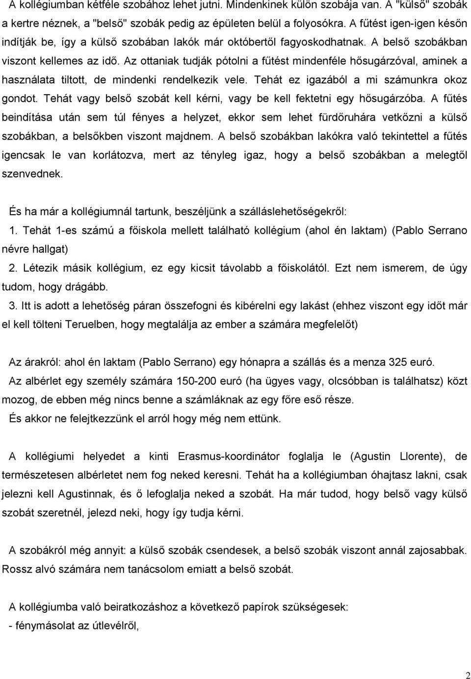 Az ottaniak tudják pótolni a fűtést mindenféle hősugárzóval, aminek a használata tiltott, de mindenki rendelkezik vele. Tehát ez igazából a mi számunkra okoz gondot.