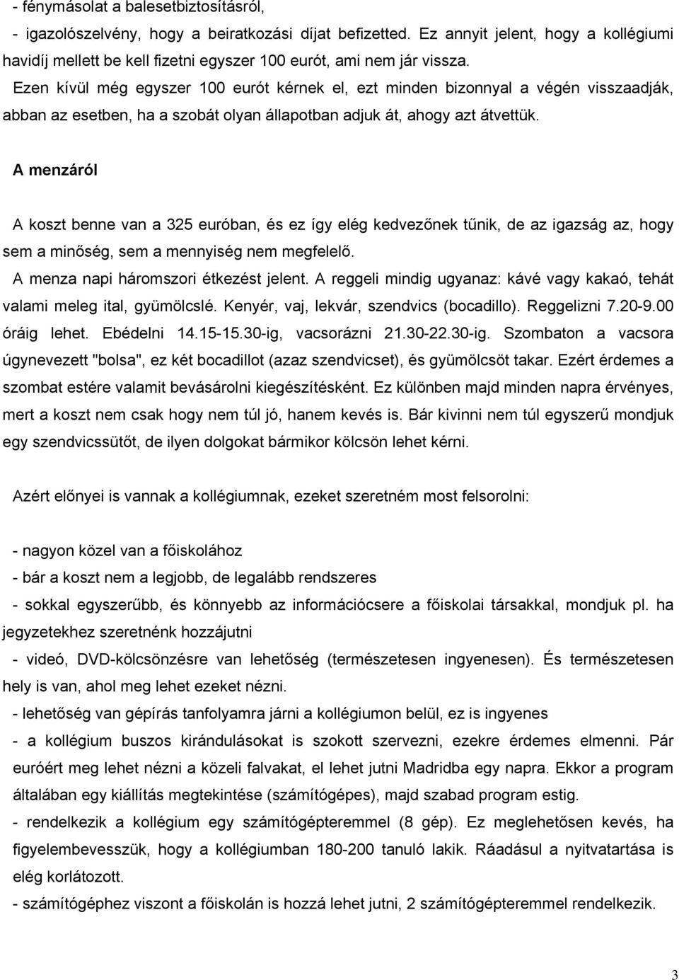 Ezen kívül még egyszer 100 eurót kérnek el, ezt minden bizonnyal a végén visszaadják, abban az esetben, ha a szobát olyan állapotban adjuk át, ahogy azt átvettük.