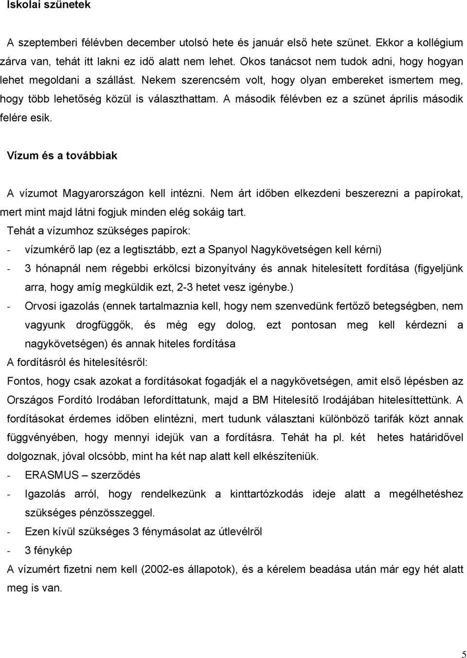 A második félévben ez a szünet április második felére esik. Vízum és a továbbiak A vízumot Magyarországon kell intézni.