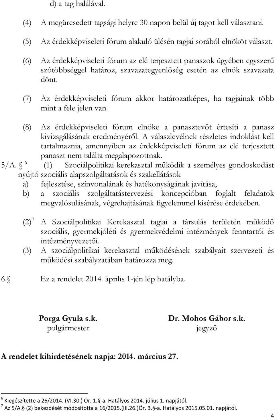 (7) Az érdekképviseleti fórum akkor határozatképes, ha tagjainak több mint a fele jelen van. (8) Az érdekképviseleti fórum elnöke a panasztevőt értesíti a panasz kivizsgálásának eredményéről.