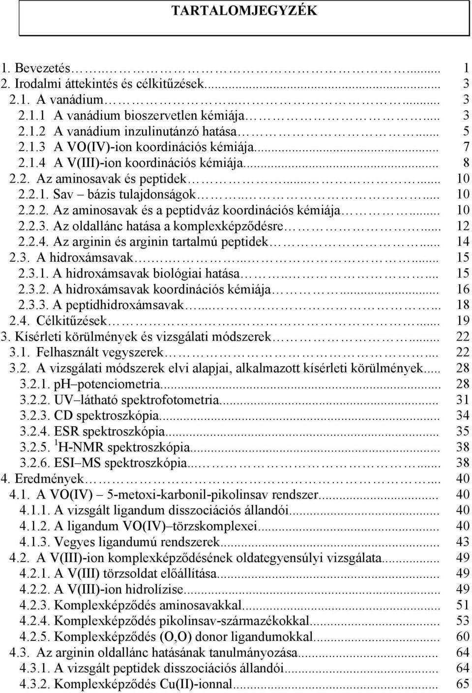 Az oldallánc hatása a komplexképződésre... 2.2.4. Az arginin és arginin tartalmú peptidek... 2.3. A hidroxámsavak........ 2.3.1. A hidroxámsavak biológiai hatása..... 2.3.2. A hidroxámsavak koordinációs kémiája.