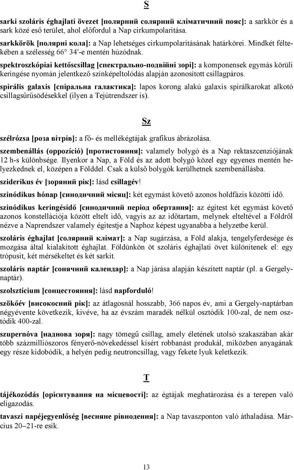 spektroszkópiai kettőscsillag [спектрально-подвійні зорі]: a komponensek egymás körüli keringése nyomán jelentkező színképeltolódás alapján azonosított csillagpáros.