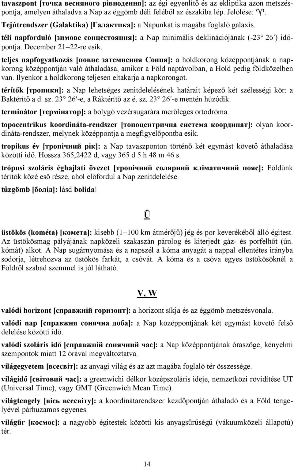 teljes napfogyatkozás [повне затемнення Сонця]: a holdkorong középpontjának a napkorong középpontján való áthaladása, amikor a Föld naptávolban, a Hold pedig földközelben van.