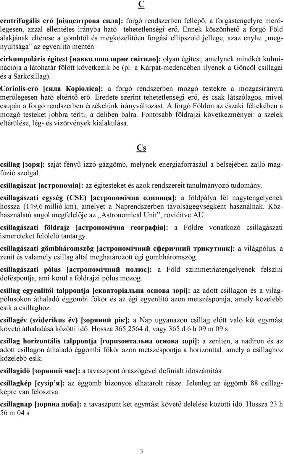 cirkumpoláris égitest [навколополярне світило]: olyan égitest, amelynek mindkét kulminációja a látóhatár fölött következik be (pl. a Kárpát-medencében ilyenek a Göncöl csillagai és a Sarkcsillag).