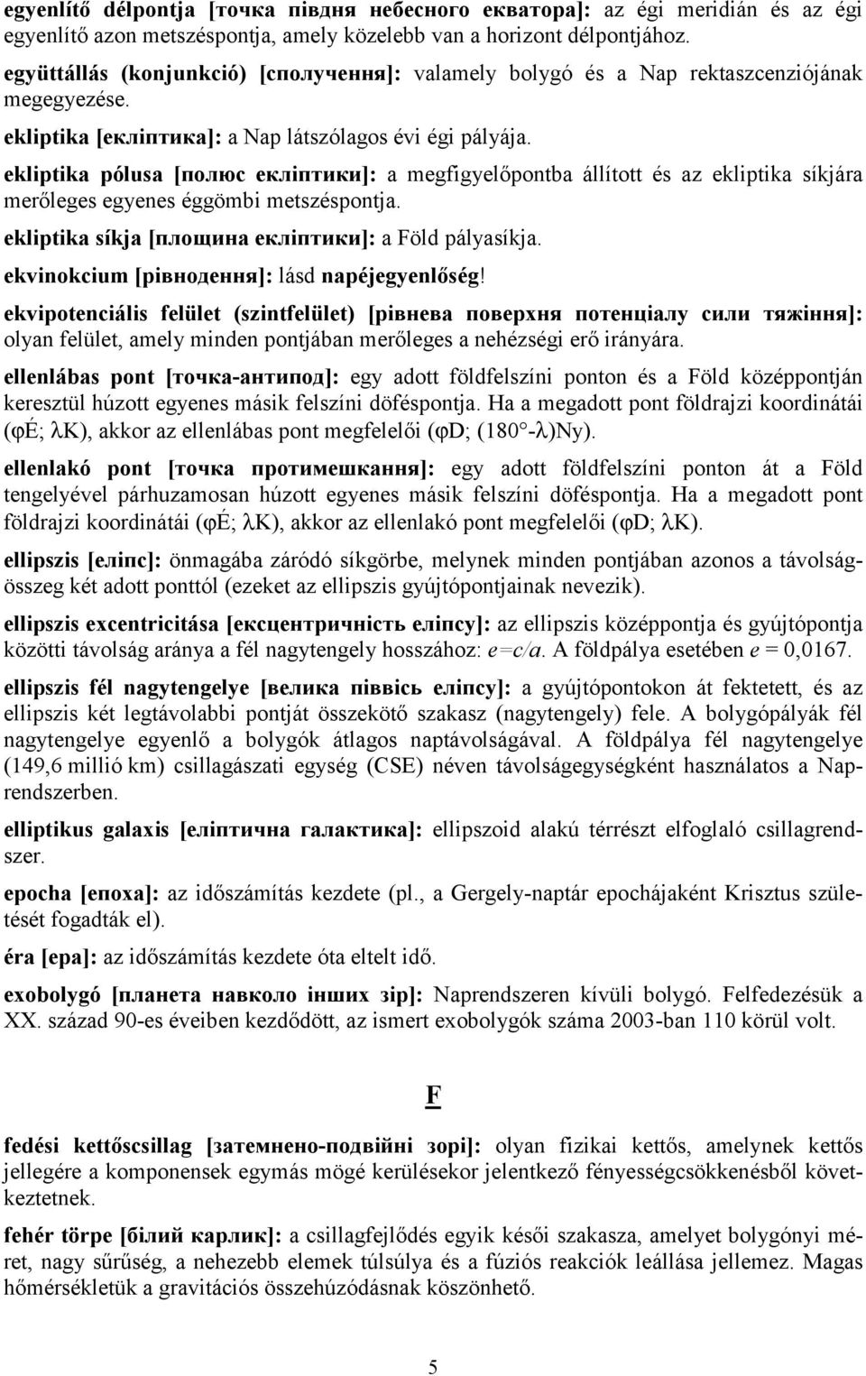 ekliptika pólusa [полюс екліптики]: a megfigyelőpontba állított és az ekliptika síkjára merőleges egyenes éggömbi metszéspontja. ekliptika síkja [площина екліптики]: a Föld pályasíkja.