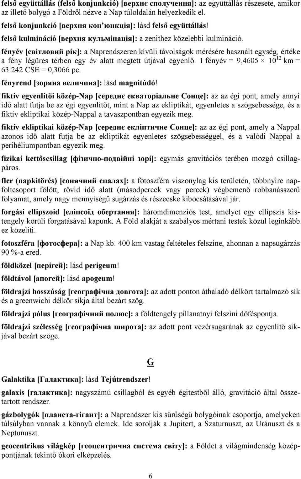 fényév [світловий рік]: a Naprendszeren kívüli távolságok mérésére használt egység, értéke a fény légüres térben egy év alatt megtett útjával egyenlő.