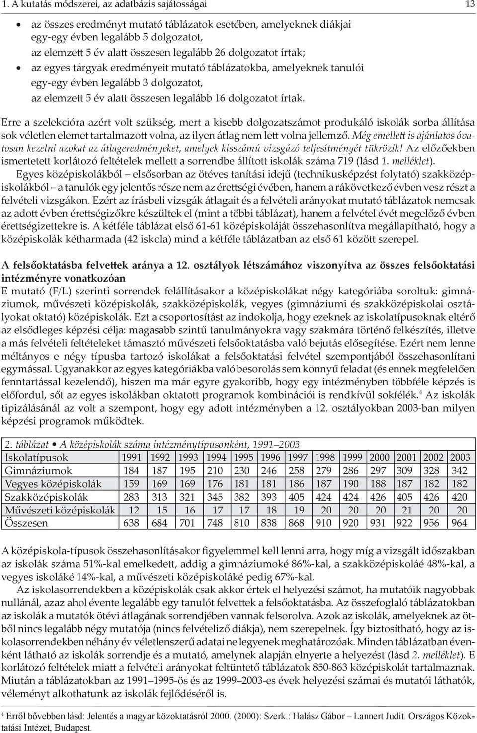 Erre a szelekcióra azért volt szükség, mert a kisebb dolgozatszámot produkáló iskolák sorba állítása sok véletlen elemet tartalmazo volna, az ilyen átlag nem le volna jellemző.