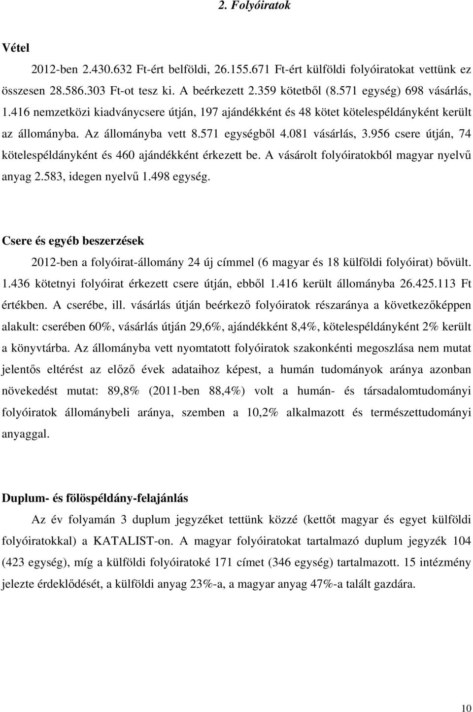 956 csere útján, 74 kötelespéldányként és 460 ajándékként érkezett be. A vásárolt folyóiratokból magyar nyelvű anyag 2.583, idegen nyelvű 1.498 egység.