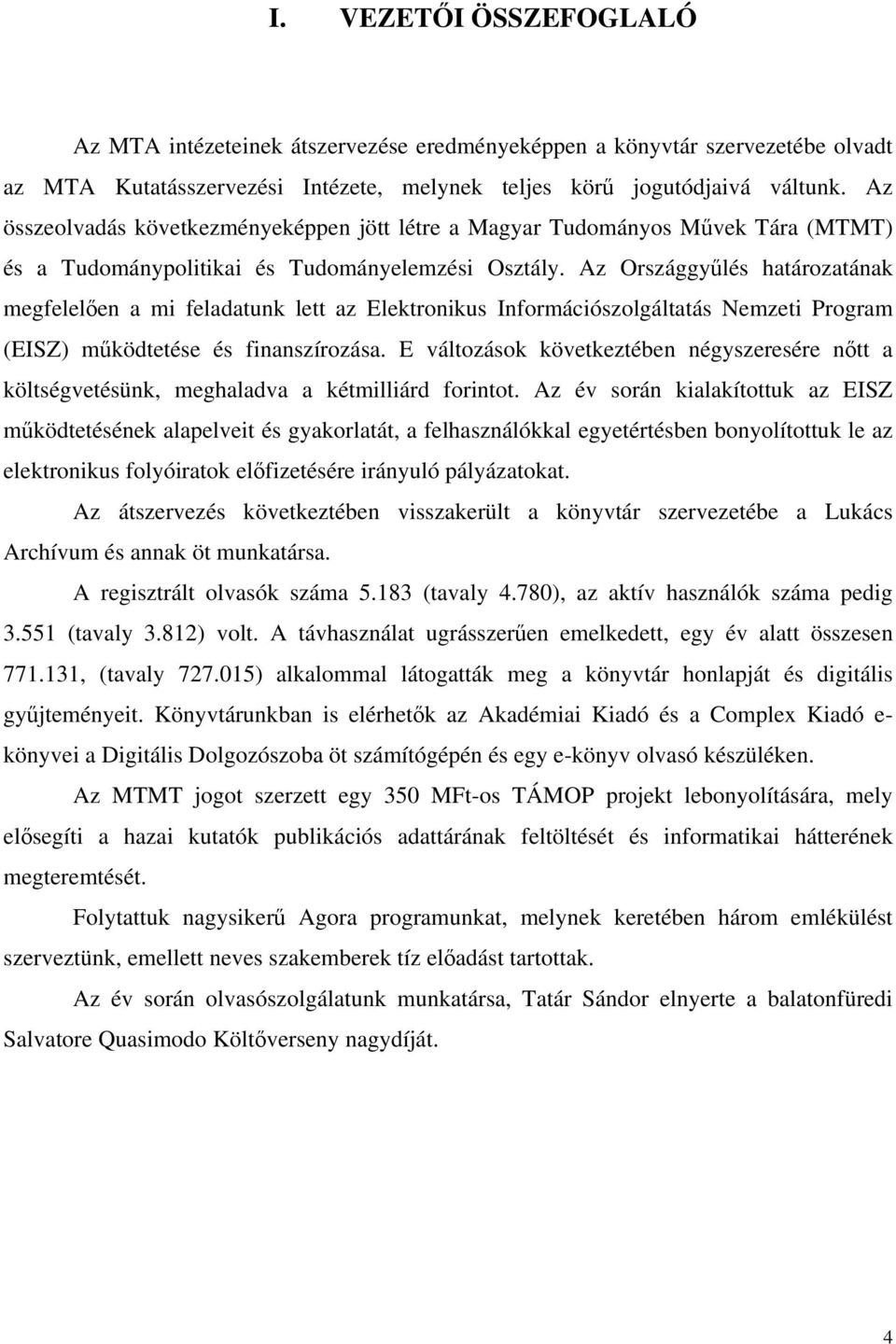 Az Országgyűlés határozatának megfelelően a mi feladatunk lett az Elektronikus Információszolgáltatás Nemzeti Program (EISZ) működtetése és finanszírozása.