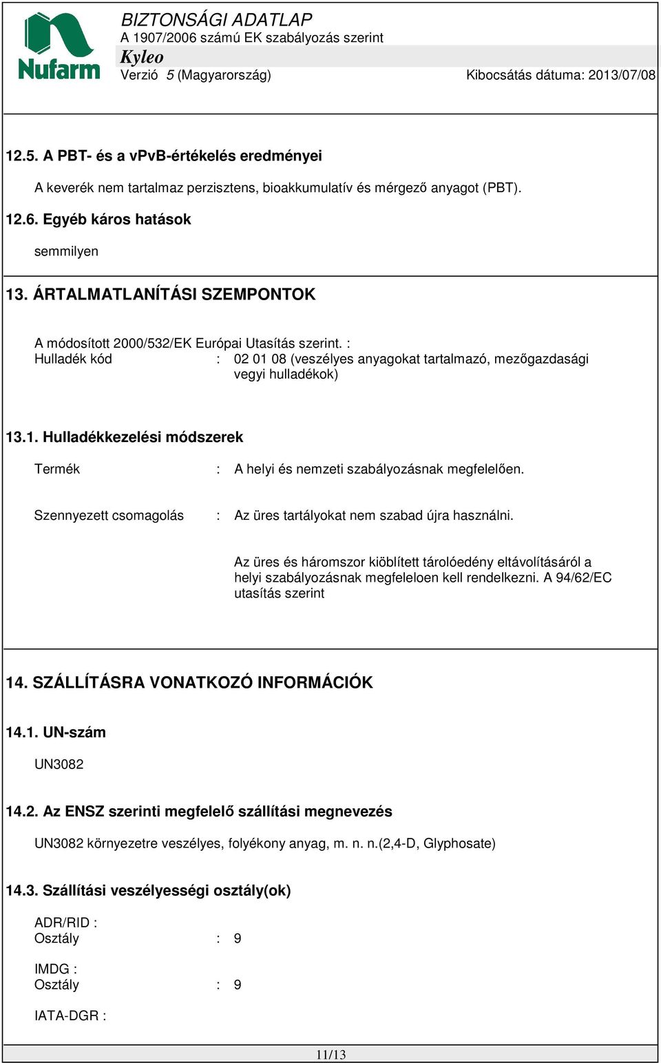 Szennyezett csomagolás : Az üres tartályokat nem szabad újra használni. Az üres és háromszor kiöblített tárolóedény eltávolításáról a helyi szabályozásnak megfeleloen kell rendelkezni.