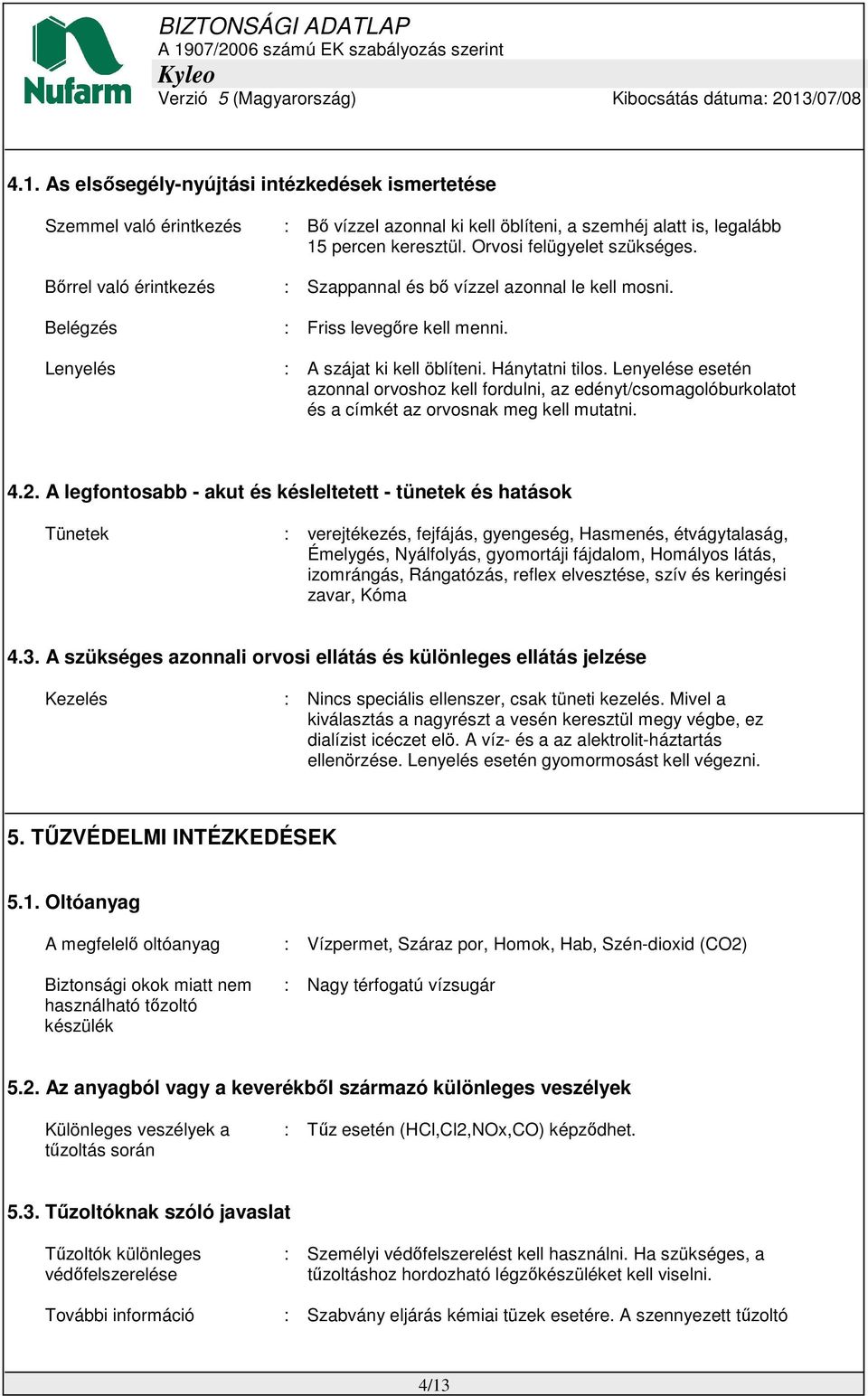 Lenyelése esetén azonnal orvoshoz kell fordulni, az edényt/csomagolóburkolatot és a címkét az orvosnak meg kell mutatni. 4.2.