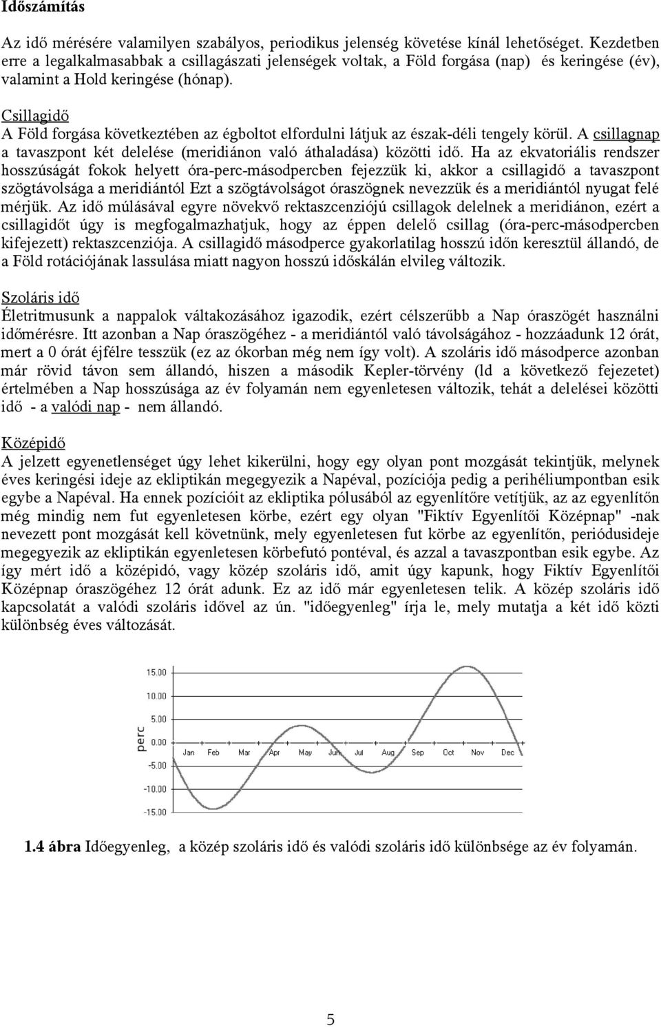 Csillagidő A Föld forgása következtében az égboltot elfordulni látjuk az észak-déli tengely körül. A csillagnap a tavaszpont két delelése (meridiánon való áthaladása) közötti idő.