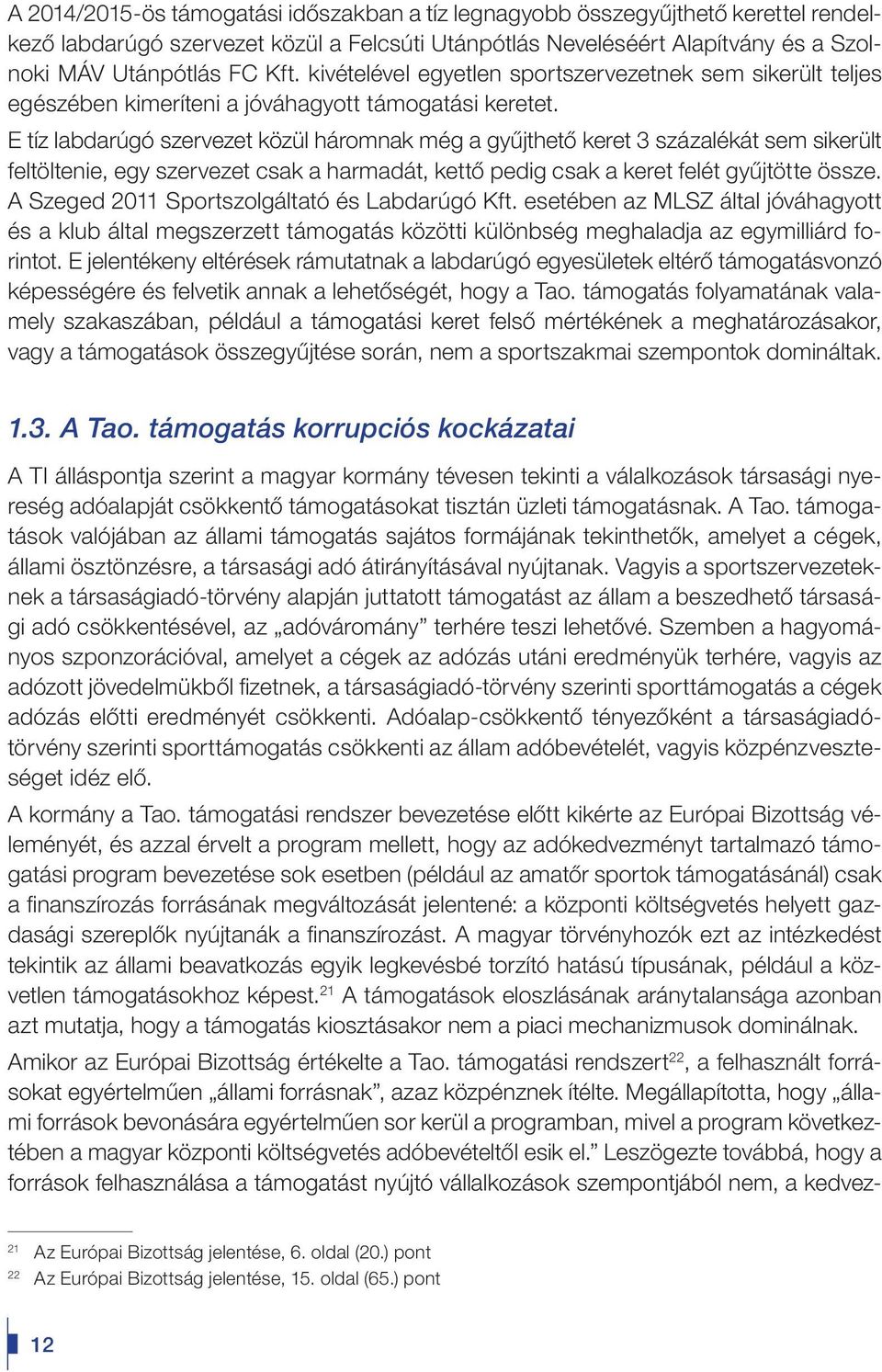 E tíz labdarúgó szervezet közül háromnak még a gyûjthetô keret 3 százalékát sem sikerült feltöltenie, egy szervezet csak a harmadát, kettô pedig csak a keret felét gyûjtötte össze.