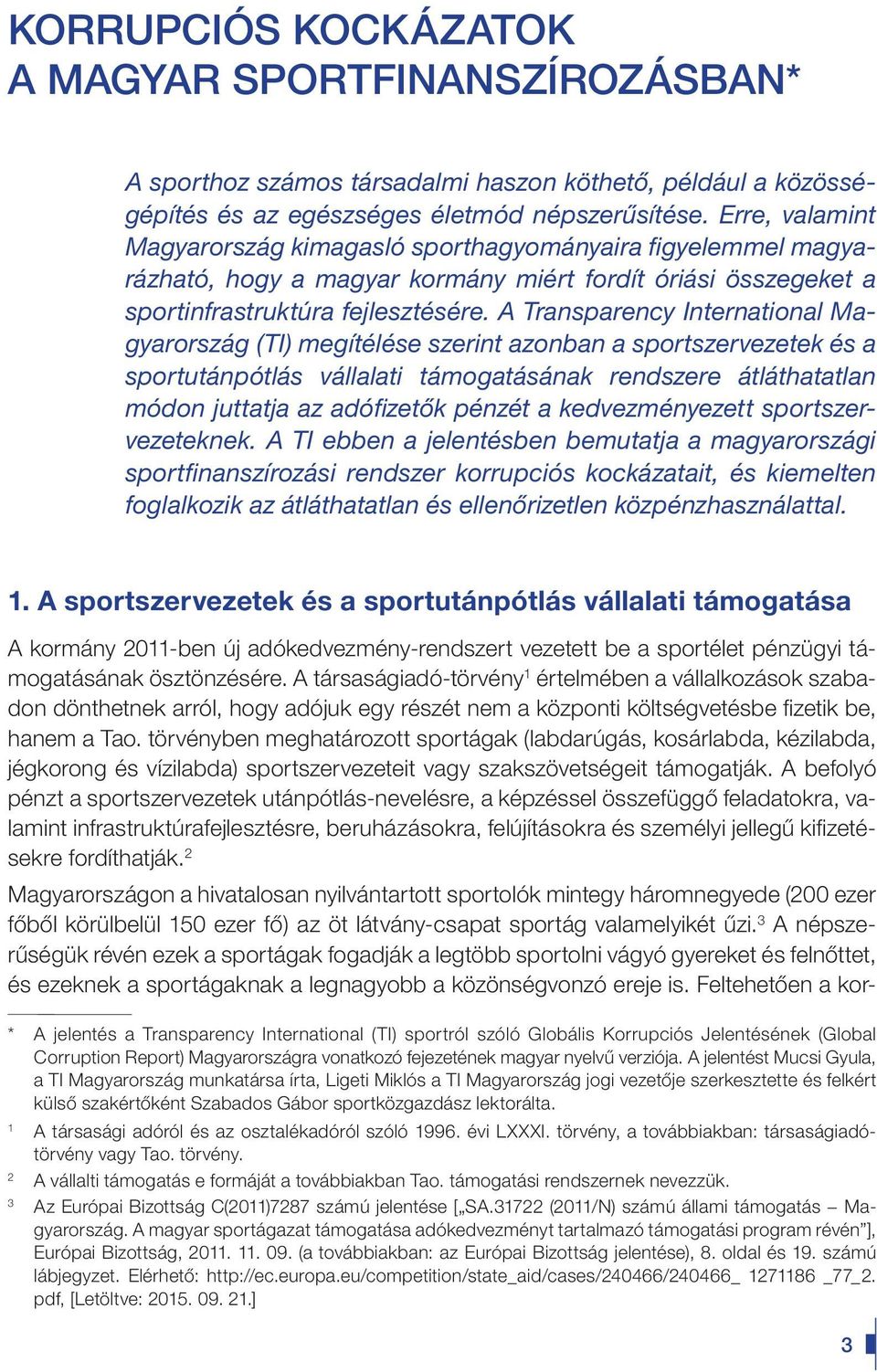 A Tran sparency International Magyarország (TI) megítélése szerint azonban a sportszervezetek és a sportutánpótlás vállalati támogatásának rendszere átláthatatlan módon juttatja az adó fizetôk pénzét